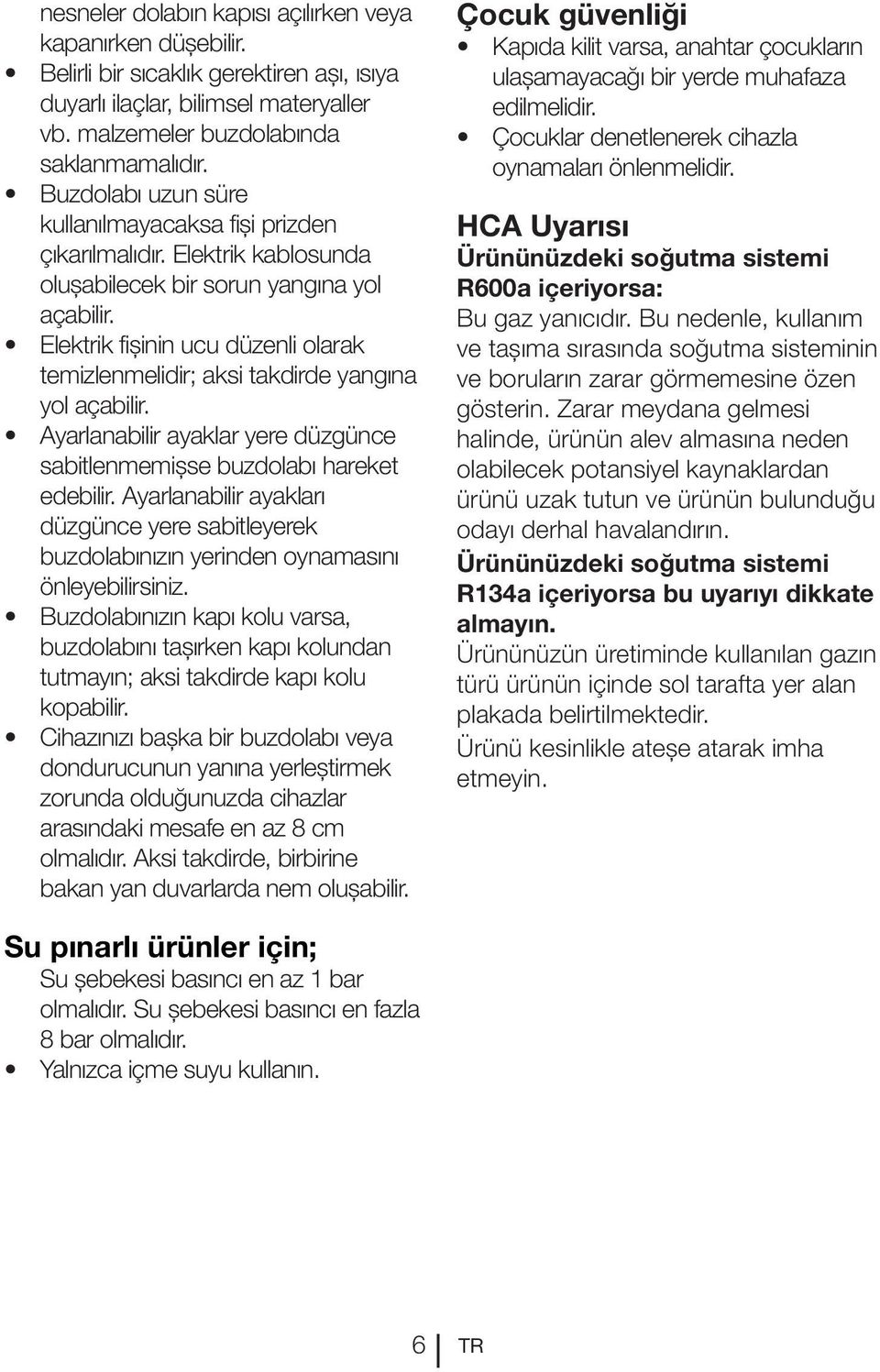 Elektrik fişinin ucu düzenli olarak temizlenmelidir; aksi takdirde yangına yol açabilir. Ayarlanabilir ayaklar yere düzgünce sabitlenmemişse buzdolabı hareket edebilir.