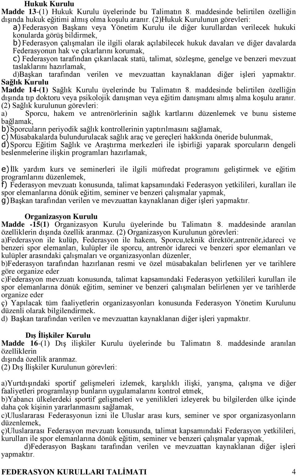 hukuk davaları ve diğer davalarda Federasyonun hak ve çıkarlarını korumak, c) Federasyon tarafından çıkarılacak statü, talimat, sözleşme, genelge ve benzeri mevzuat taslaklarını hazırlamak, d)başkan