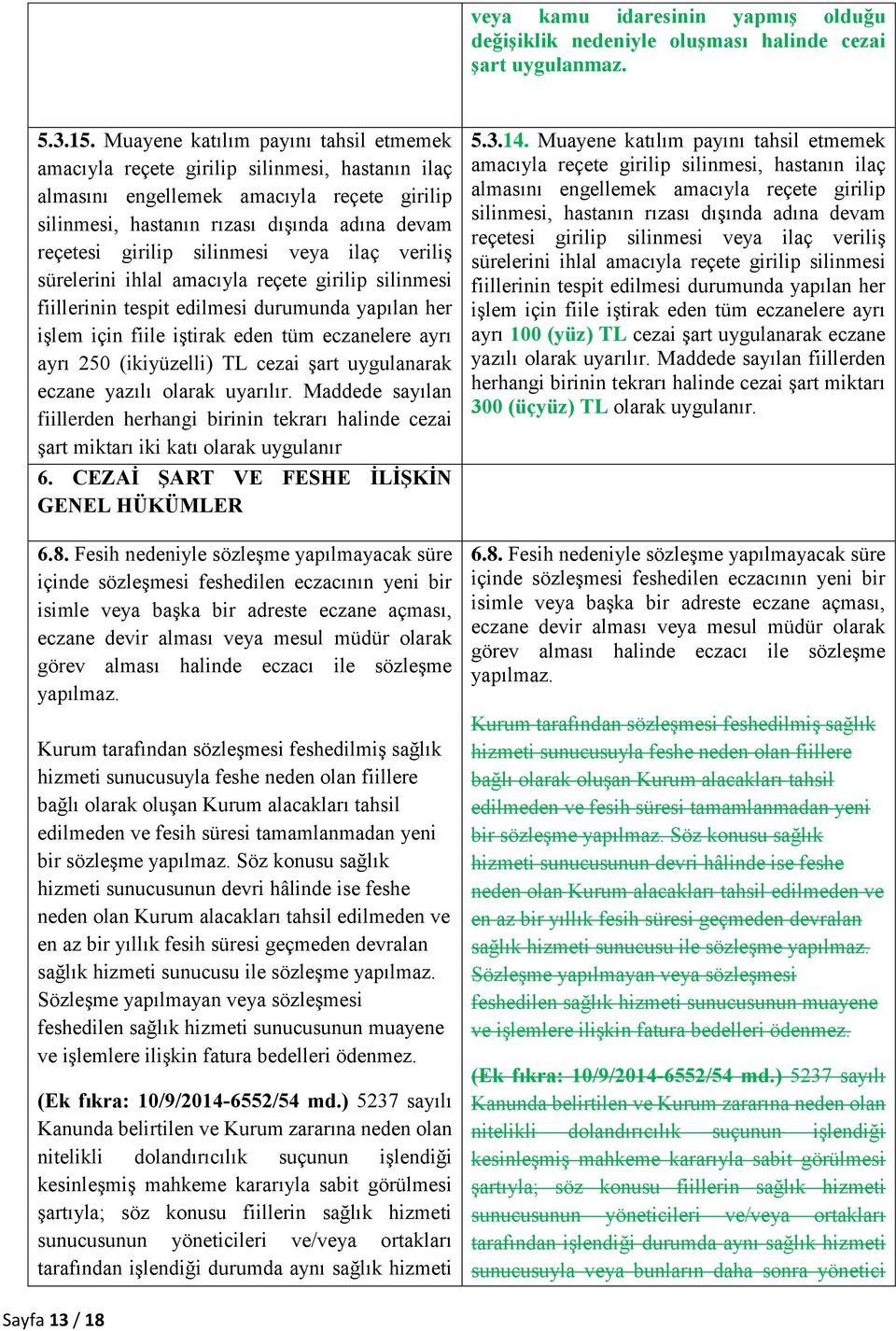 silinmesi veya ilaç veriliş sürelerini ihlal amacıyla reçete girilip silinmesi fiillerinin tespit edilmesi durumunda yapılan her işlem için fiile iştirak eden tüm eczanelere ayrı ayrı 250