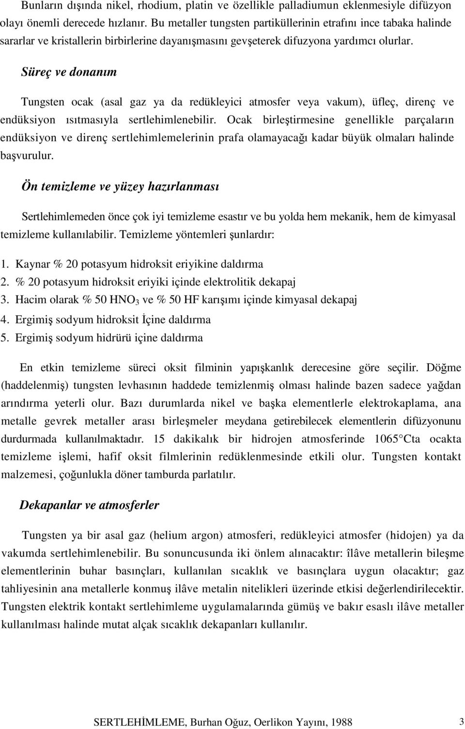 Süreç ve donanım Tungsten ocak (asal gaz ya da redükleyici atmosfer veya vakum), üfleç, direnç ve endüksiyon ısıtmasıyla sertlehimlenebilir.