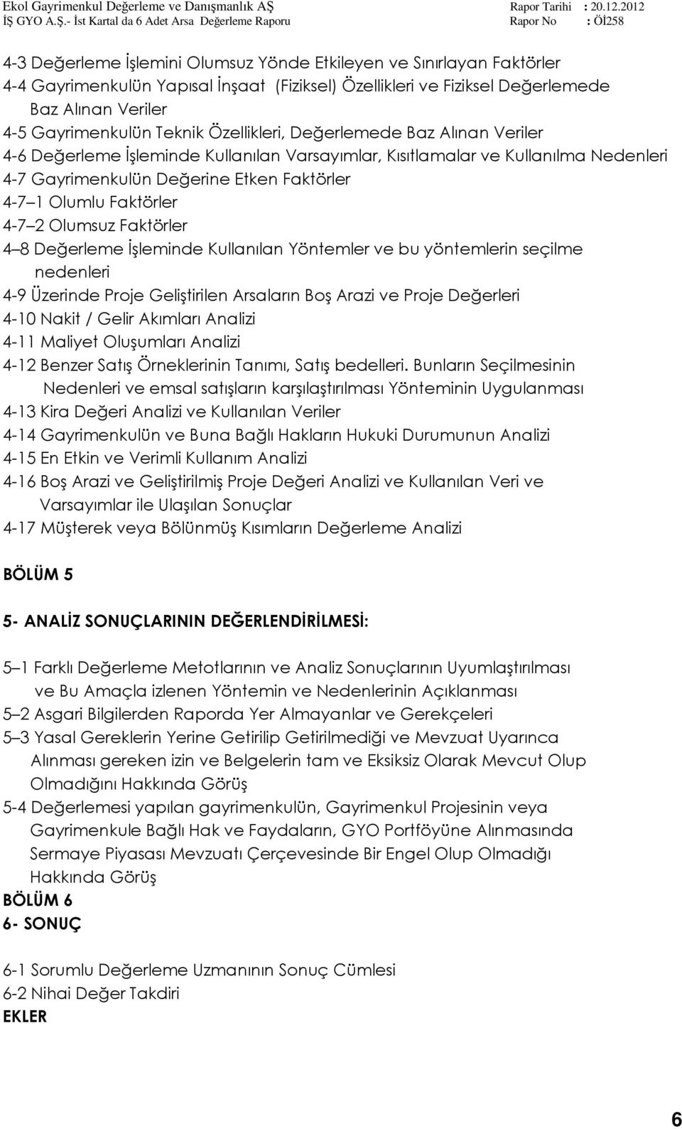 2 Olumsuz Faktörler 4 8 Değerleme İşleminde Kullanılan Yöntemler ve bu yöntemlerin seçilme nedenleri 4-9 Üzerinde Proje Geliştirilen Arsaların Boş Arazi ve Proje Değerleri 4-10 Nakit / Gelir Akımları