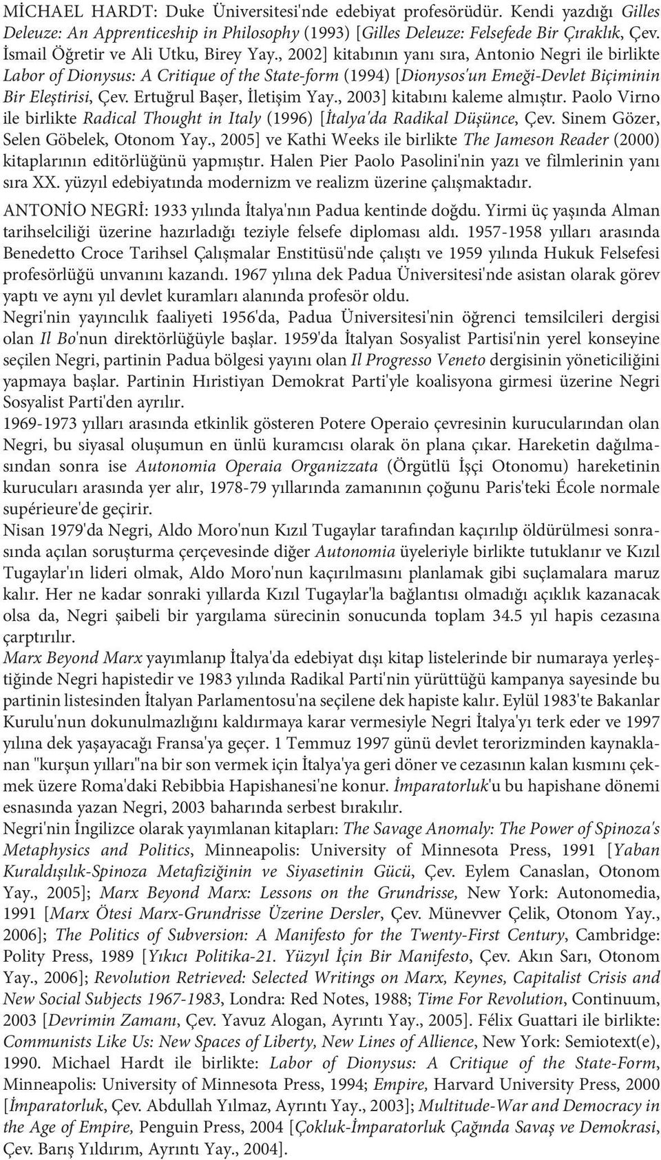 , 2002] kitabının yanı sıra, Antonio Negri ile birlikte Labor of Dionysus: A Critique of the State-form (1994) [Dionysos'un Emeği-Devlet Biçiminin Bir Eleştirisi, Çev. Ertuğrul Başer, İletişim Yay.