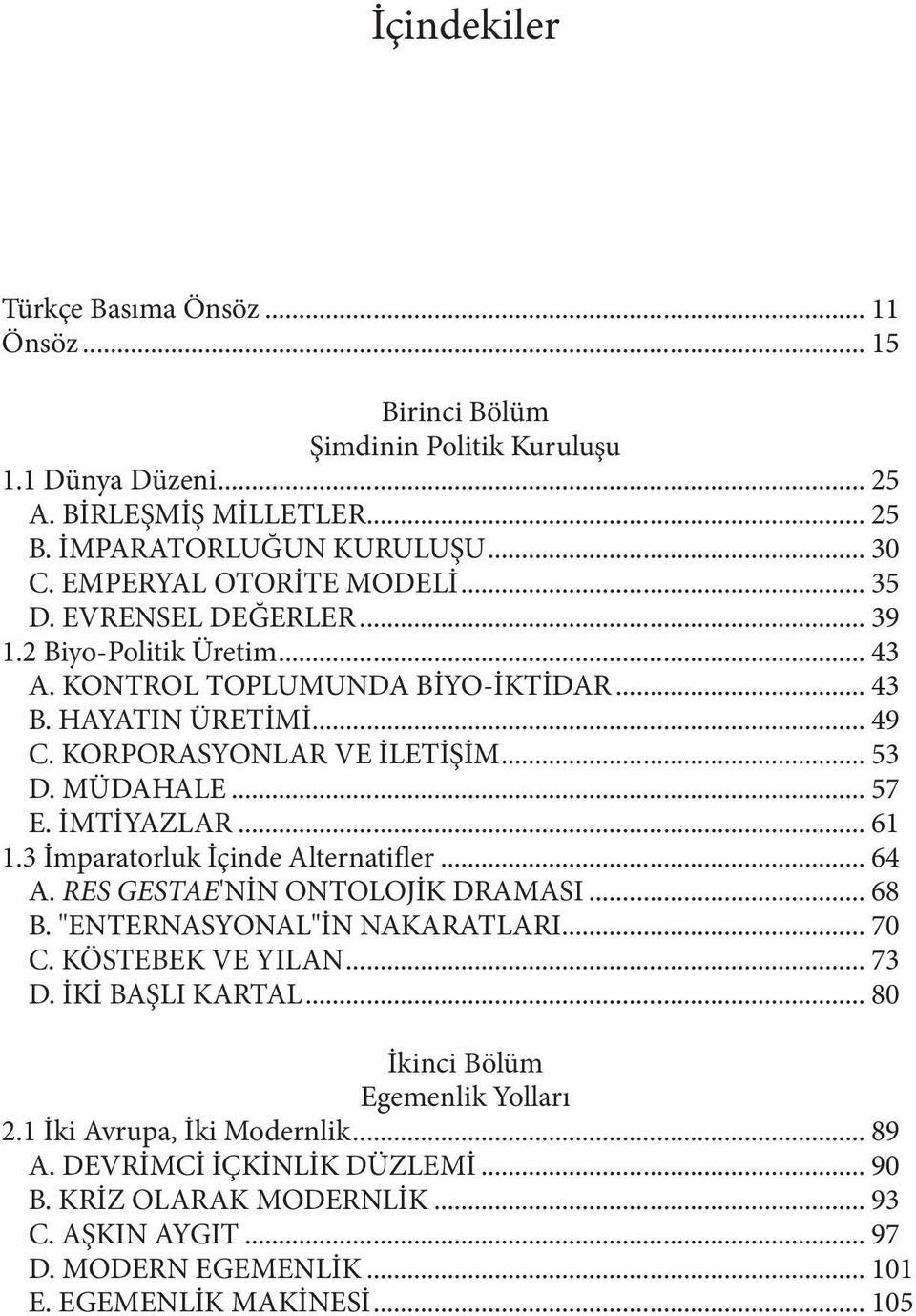 MÜDAHALE... 57 E. İMTİYAZLAR... 61 1.3 İmparatorluk İçinde Alternatifler... 64 A. RES GESTAE'NİN ONTOLOJİK DRAMASI... 68 B. "ENTERNASYONAL"İN NAKARATLARI... 70 C. KÖSTEBEK VE YILAN... 73 D.