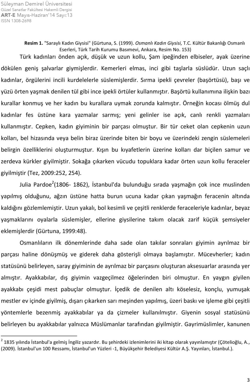 Uzun saçlı kadınlar, örgülerini incili kurdelelerle süslemişlerdir. Sırma ipekli çevreler (başörtüsü), başı ve yüzü örten yaşmak denilen tül gibi ince ipekli örtüler kullanmıştır.