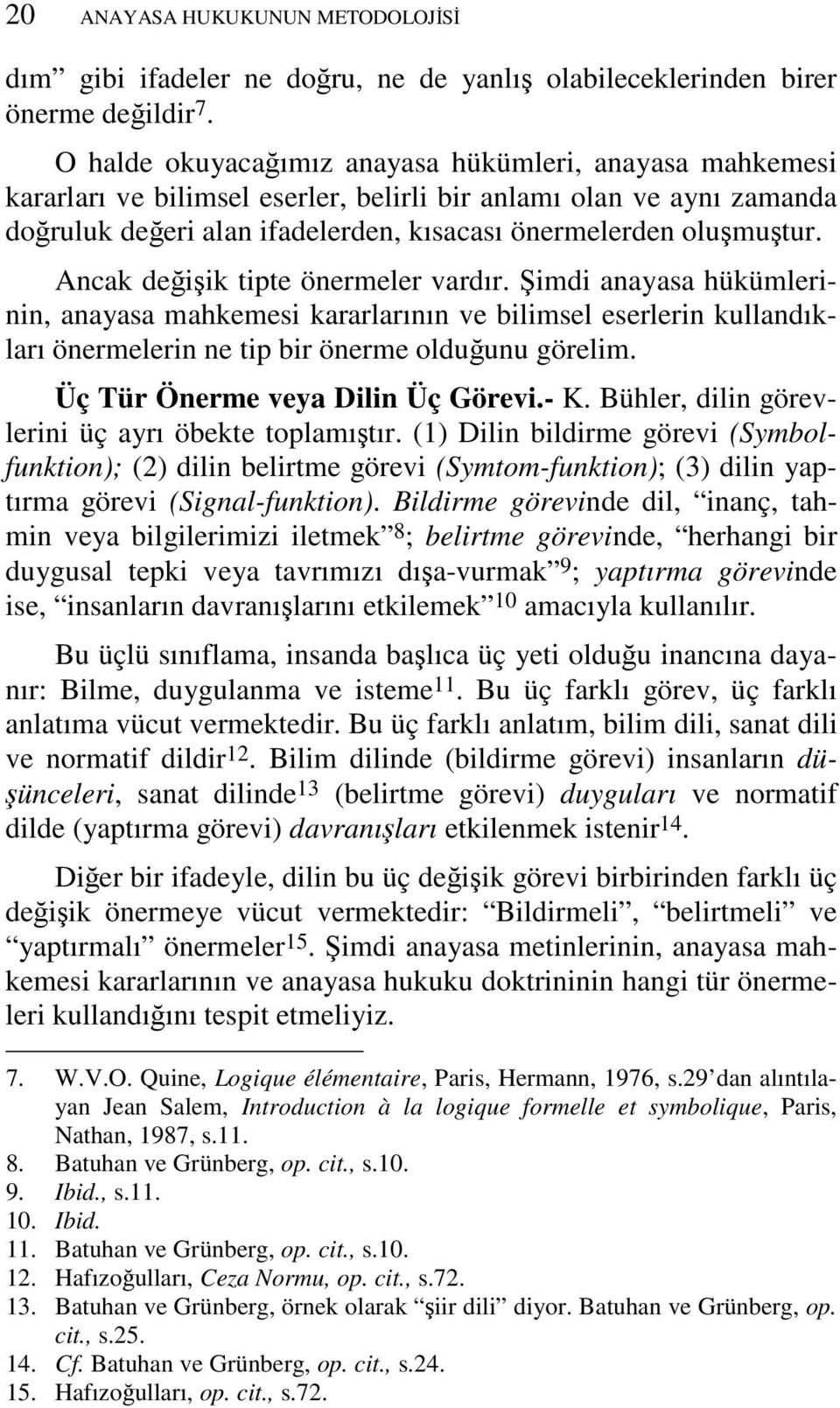 Ancak değişik tipte önermeler vardır. Şimdi anayasa hükümlerinin, anayasa mahkemesi kararlarının ve bilimsel eserlerin kullandıkları önermelerin ne tip bir önerme olduğunu görelim.