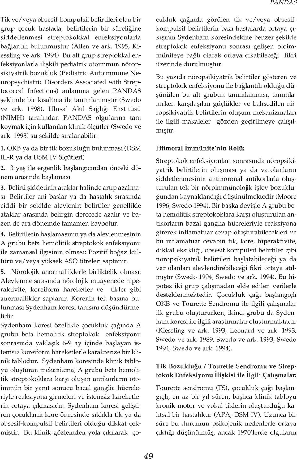 Bu alt grup streptokkal enfeksiyonlarla iliflkili pediatrik otoimmün nöropsikiyatrik bozukluk (Pediatric Autoimmune Neuropsychiatric Disorders Associated with Streptococcal Infections) anlam na gelen