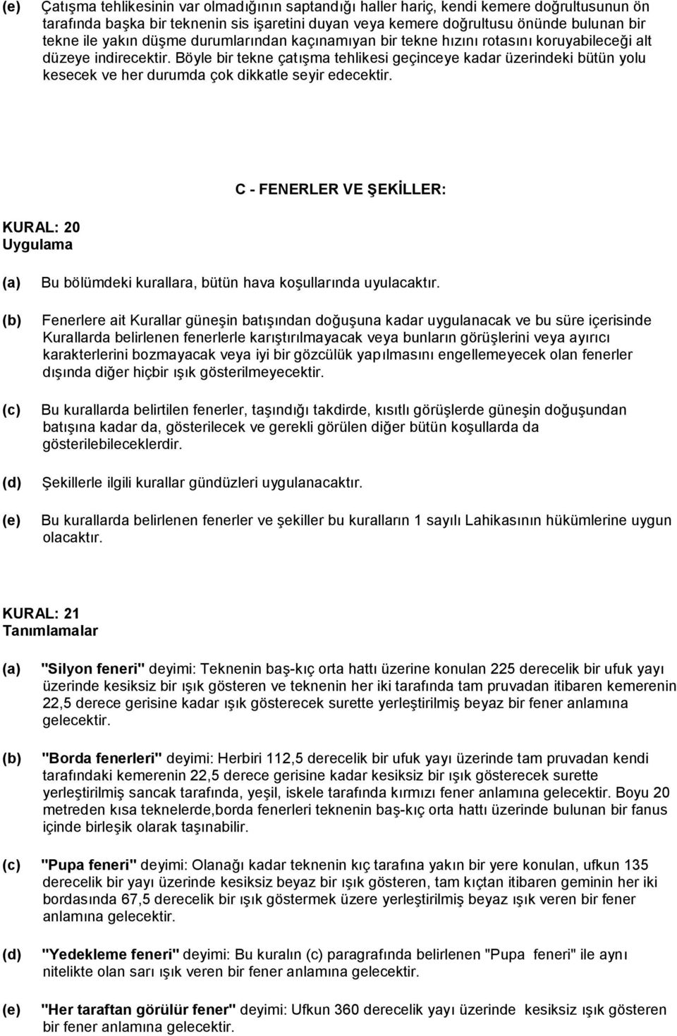 Böyle bir tekne çatışma tehlikesi geçinceye kadar üzerindeki bütün yolu kesecek ve her durumda çok dikkatle seyir edecektir.