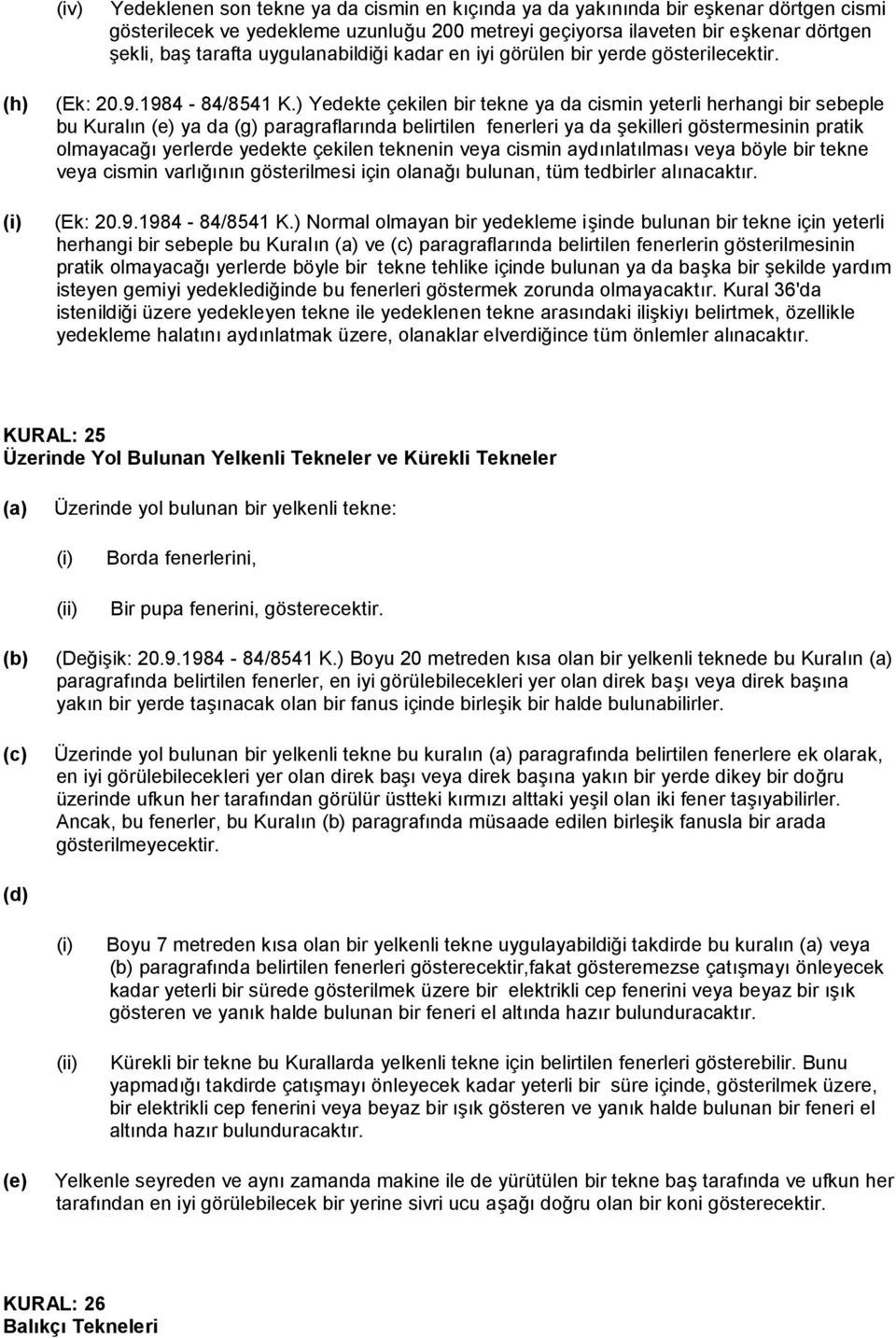 ) Yedekte çekilen bir tekne ya da cismin yeterli herhangi bir sebeple bu Kuralın ya da (g) paragraflarında belirtilen fenerleri ya da şekilleri göstermesinin pratik olmayacağı yerlerde yedekte