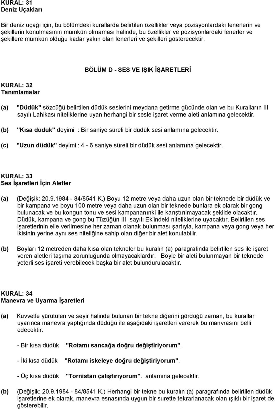 KURAL: 32 Tanımlamalar BÖLÜM D - SES VE IŞIK İŞARETLERİ "Düdük" sözcüğü belirtilen düdük seslerini meydana getirme gücünde olan ve bu Kuralların III sayılı Lahikası niteliklerine uyan herhangi bir