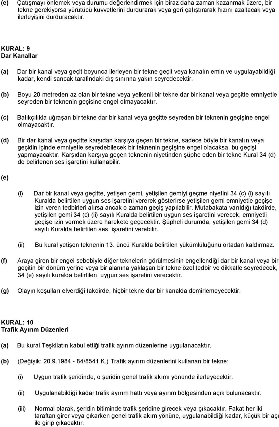 Boyu 20 metreden az olan bir tekne veya yelkenli bir tekne dar bir kanal veya geçitte emniyetle seyreden bir teknenin geçisine engel olmayacaktır.