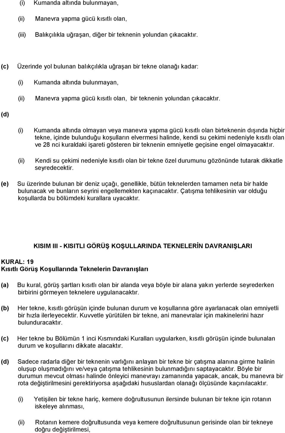 Kumanda altında olmayan veya manevra yapma gücü kısıtlı olan birteknenin dışında hiçbir tekne, içinde bulunduğu koşulların elvermesi halinde, kendi su çekimi nedeniyle kısıtlı olan ve 28 nci