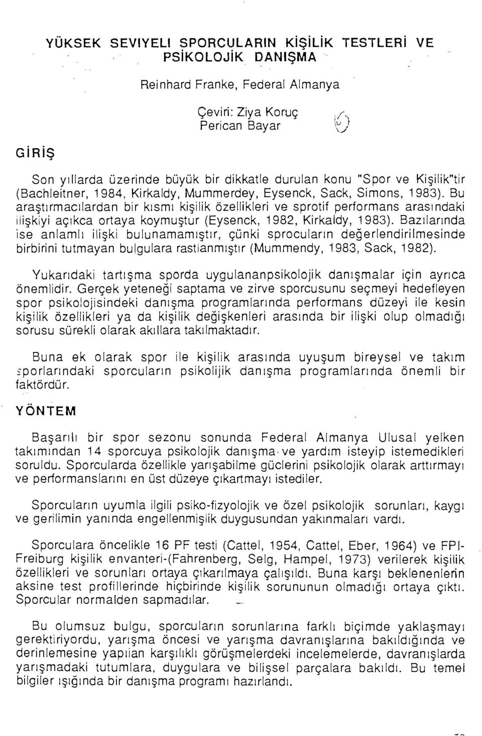 Bu araştırmacılardan bir kısmı kişilik özellikleri ve sprotif performans arasındaki ilişkiyi açıkça ortaya koymuştur (Eysenck, 1982, Kirkaldy, 1983).