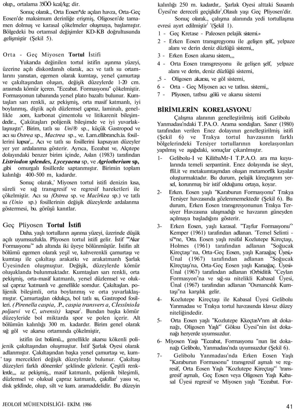 Orta - Geç Miyosen Tortul İstifi Yukarıda değinilen tortul istifin aşınma yüzeyi, üzerine açılı diskordansh olarak, acı ve tatlı su ortamlarını yansıtan, egemen olarak kumtaşı, yersel çamurtaşı ve