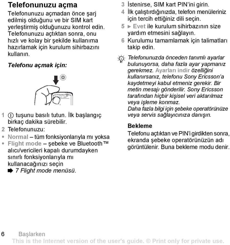 2 Telefonunuzu: Normal tüm fonksiyonlarõyla mõ yoksa Flight mode şebeke ve Bluetooth alõcõ/vericileri kapalõ durumdayken sõnõrlõ fonksiyonlarõyla mõ kullanacağõnõzõ seçin % 7 Flight mode menüsü.