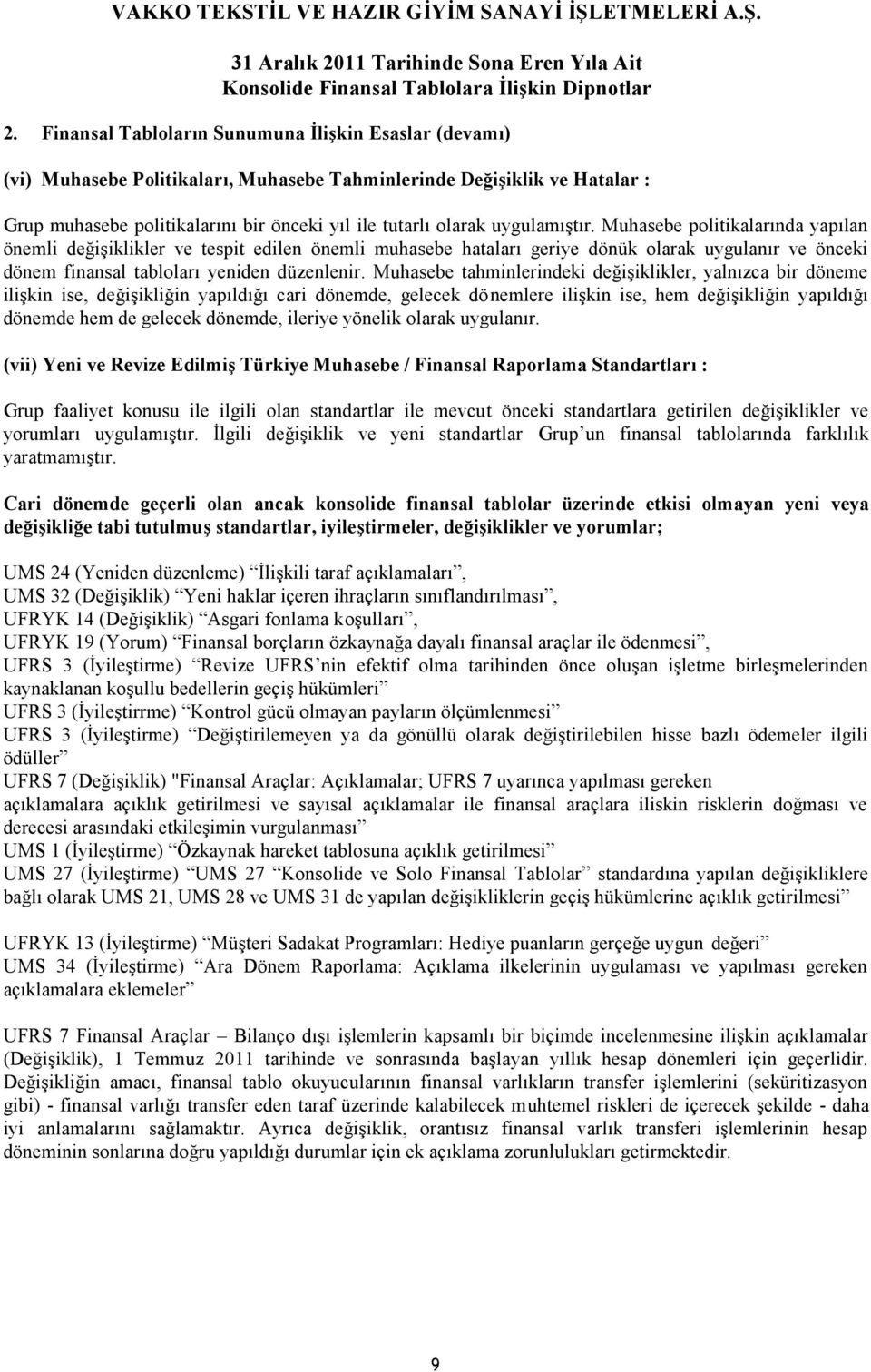 Muhasebe tahminlerindeki değişiklikler, yalnızca bir döneme ilişkin ise, değişikliğin yapıldığı cari dönemde, gelecek dönemlere ilişkin ise, hem değişikliğin yapıldığı dönemde hem de gelecek dönemde,