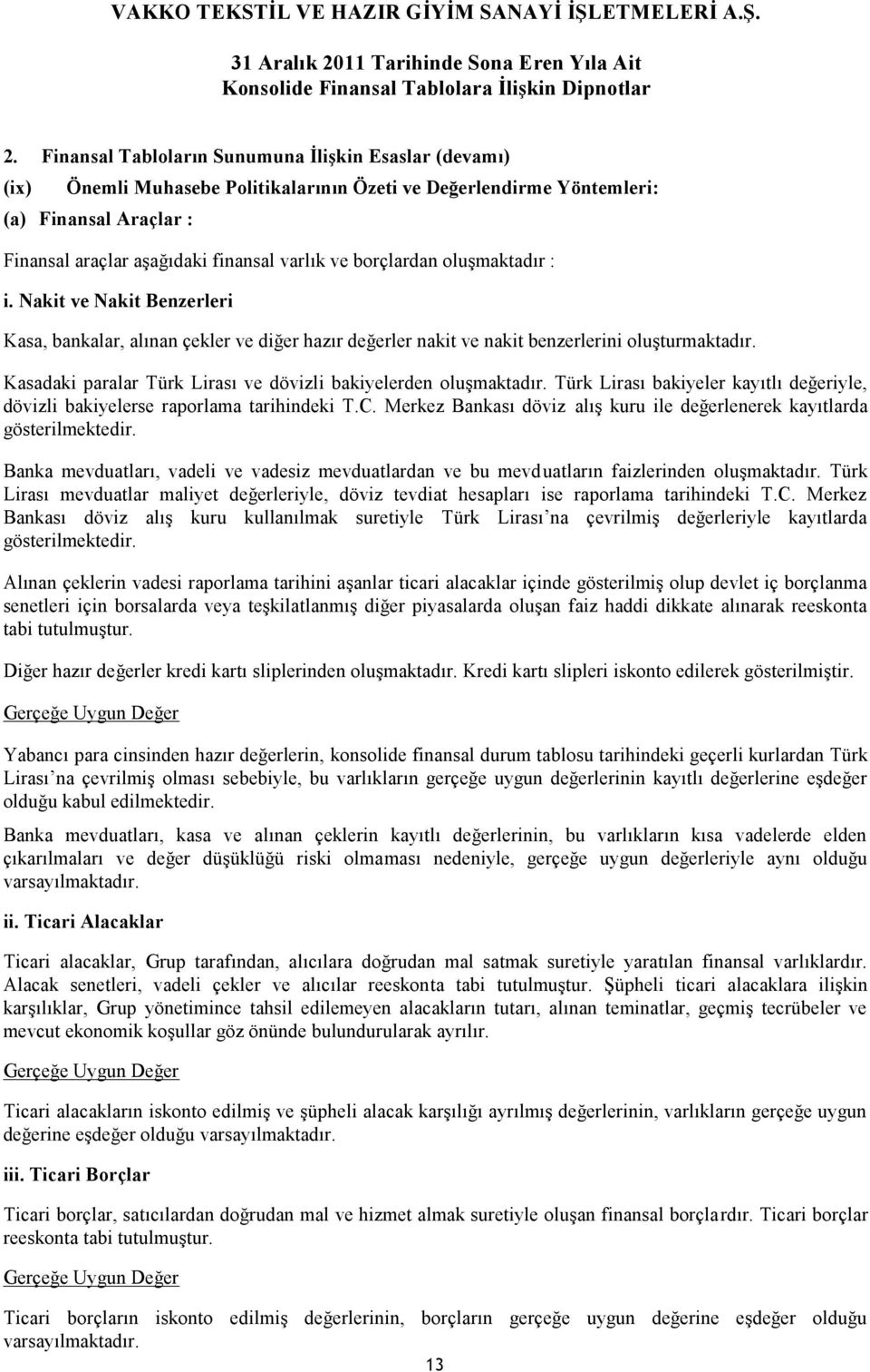 Kasadaki paralar Türk Lirası ve dövizli bakiyelerden oluşmaktadır. Türk Lirası bakiyeler kayıtlı değeriyle, dövizli bakiyelerse raporlama tarihindeki T.C.