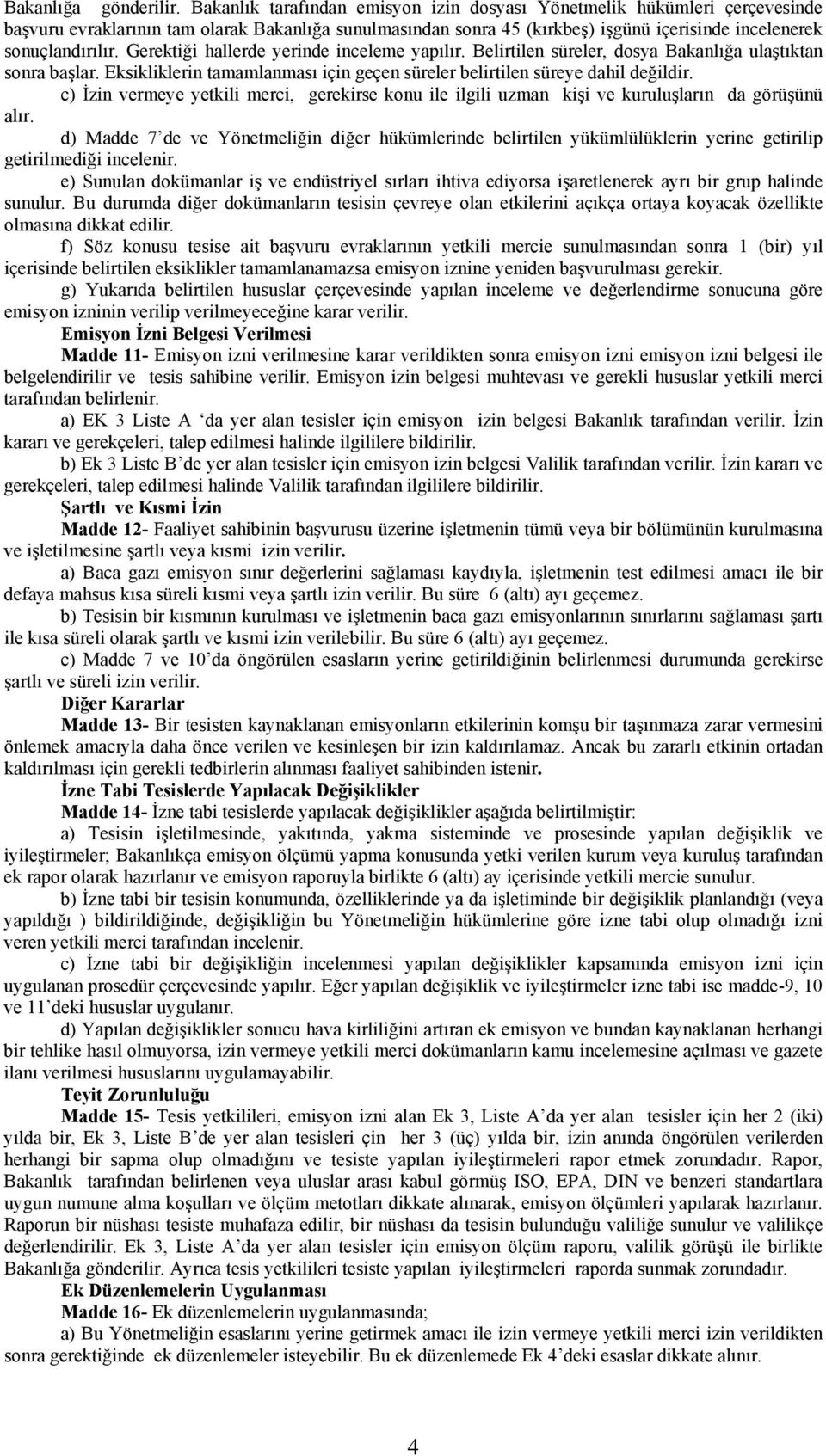 Gerektiği hallerde yerinde inceleme yapılır. Belirtilen süreler, dosya Bakanlığa ulaştıktan sonra başlar. Eksikliklerin tamamlanması için geçen süreler belirtilen süreye dahil değildir.