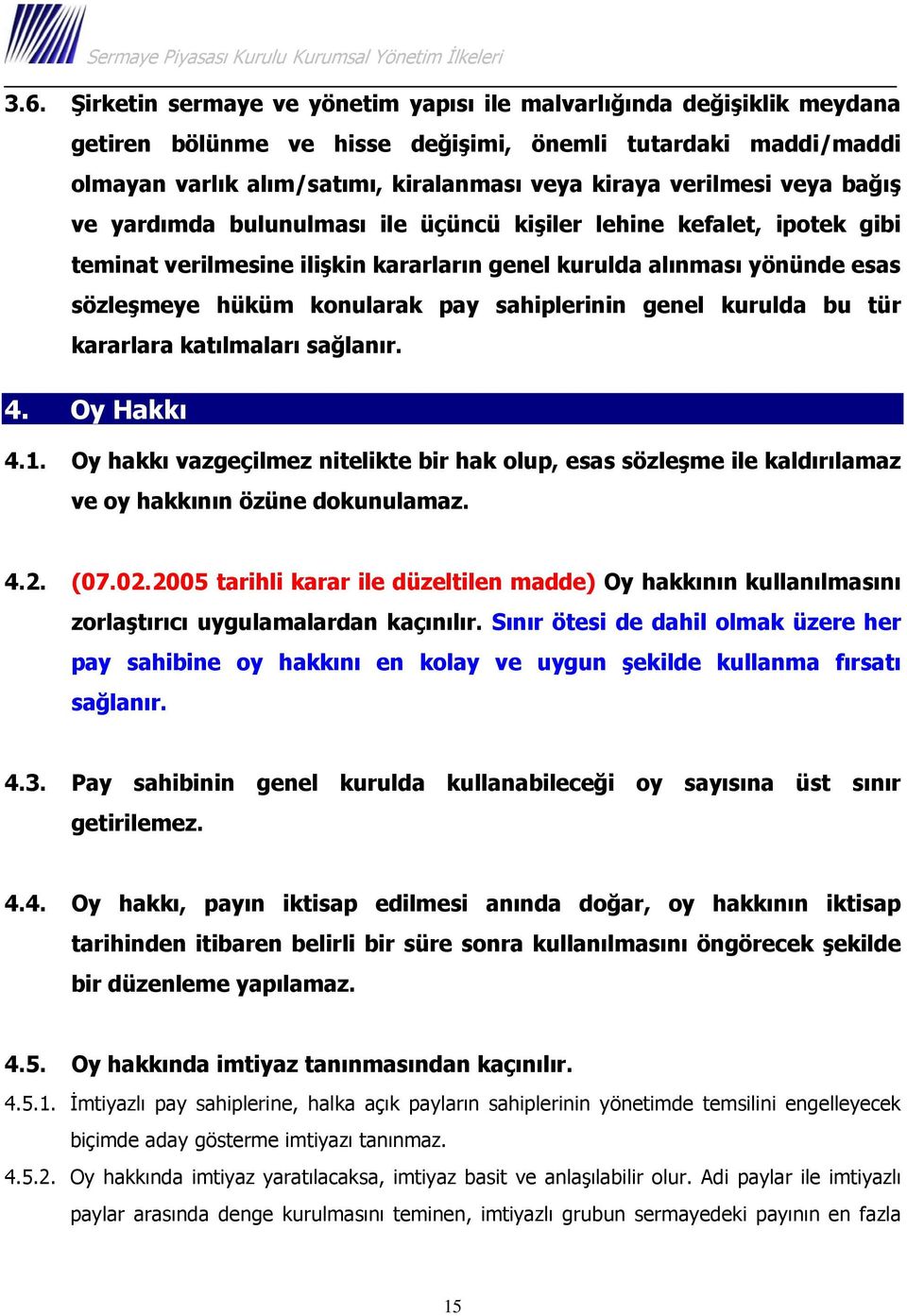 sahiplerinin genel kurulda bu tür kararlara katılmaları sağlanır. 4. Oy Hakkı 4.1. Oy hakkı vazgeçilmez nitelikte bir hak olup, esas sözleşme ile kaldırılamaz ve oy hakkının özüne dokunulamaz. 4.2.