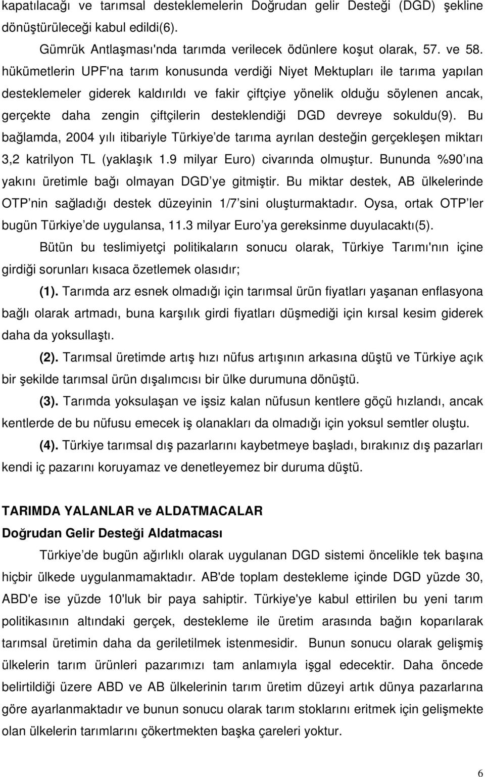 desteklendiği DGD devreye sokuldu(9). Bu bağlamda, 2004 yılı itibariyle Türkiye de tarıma ayrılan desteğin gerçekleşen miktarı 3,2 katrilyon TL (yaklaşık 1.9 milyar Euro) civarında olmuştur.