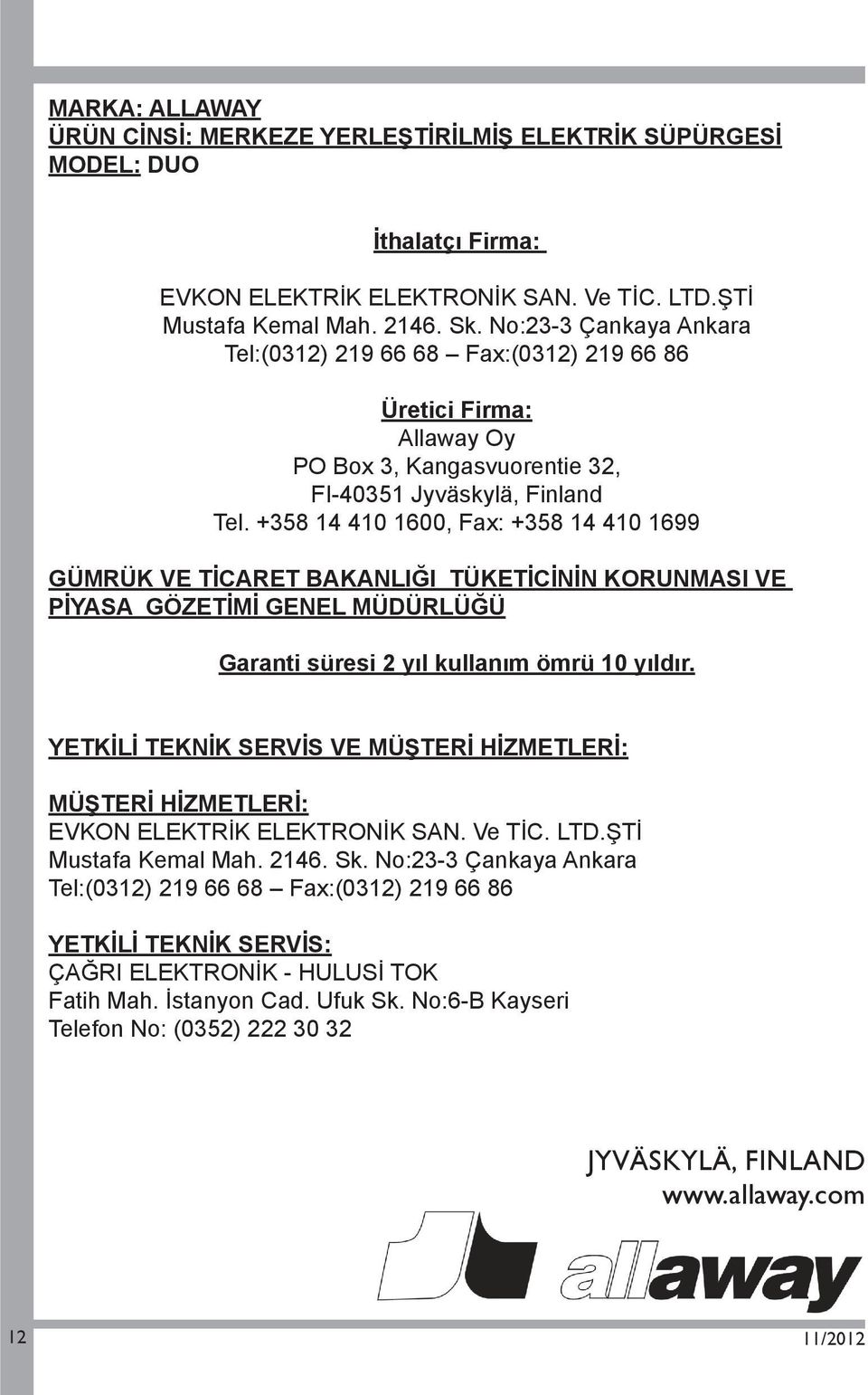 +358 14 410 1600, Fax: +358 14 410 1699 GÜMRÜK VE TİCARET BAKANLIĞI TÜKETİCİNİN KORUNMASI VE PİYASA GÖZETİMİ GENEL MÜDÜRLÜĞÜ Garanti süresi 2 yıl kullanım ömrü 10 yıldır.