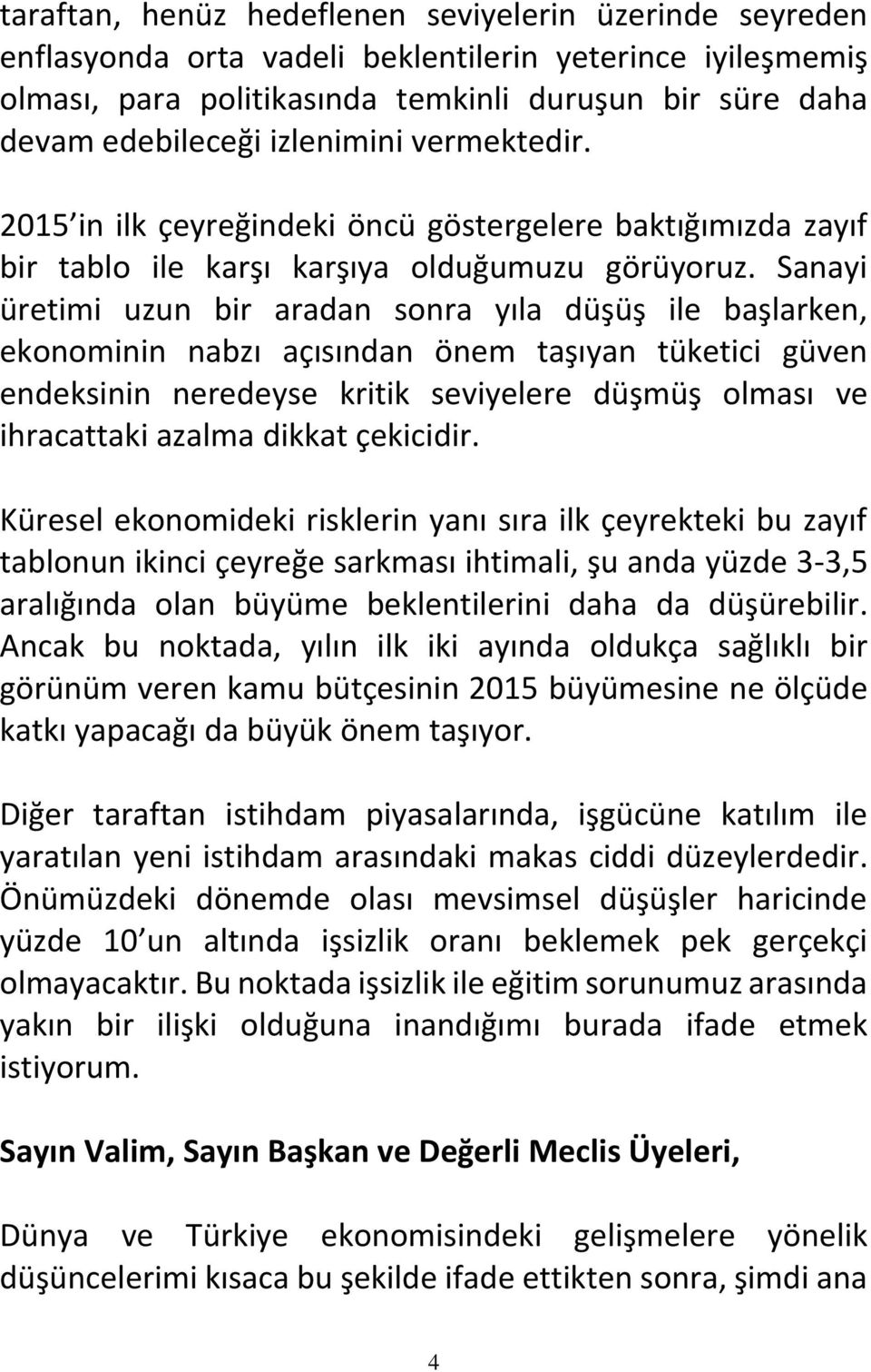 Sanayi üretimi uzun bir aradan sonra yıla düşüş ile başlarken, ekonominin nabzı açısından önem taşıyan tüketici güven endeksinin neredeyse kritik seviyelere düşmüş olması ve ihracattaki azalma dikkat