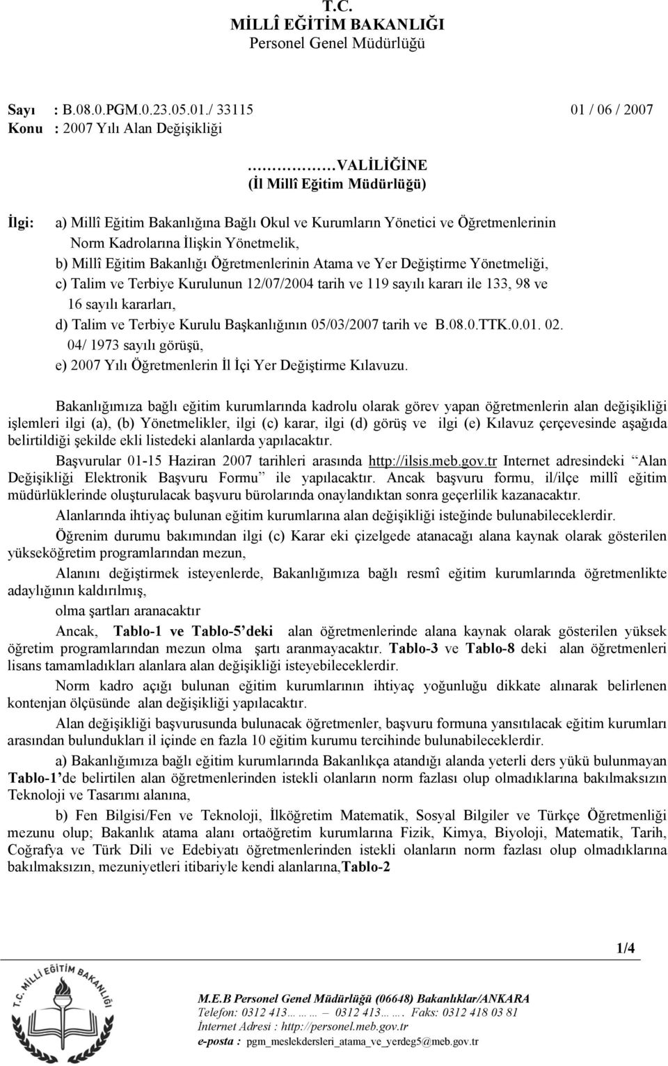 İlişkin Yönetmelik, b) Millî Eğitim Bakanlığı Öğretmenlerinin Atama ve Yer Değiştirme Yönetmeliği, c) Talim ve Terbiye Kurulunun 12/07/2004 tarih ve 119 sayılı kararı ile 133, 98 ve 16 sayılı