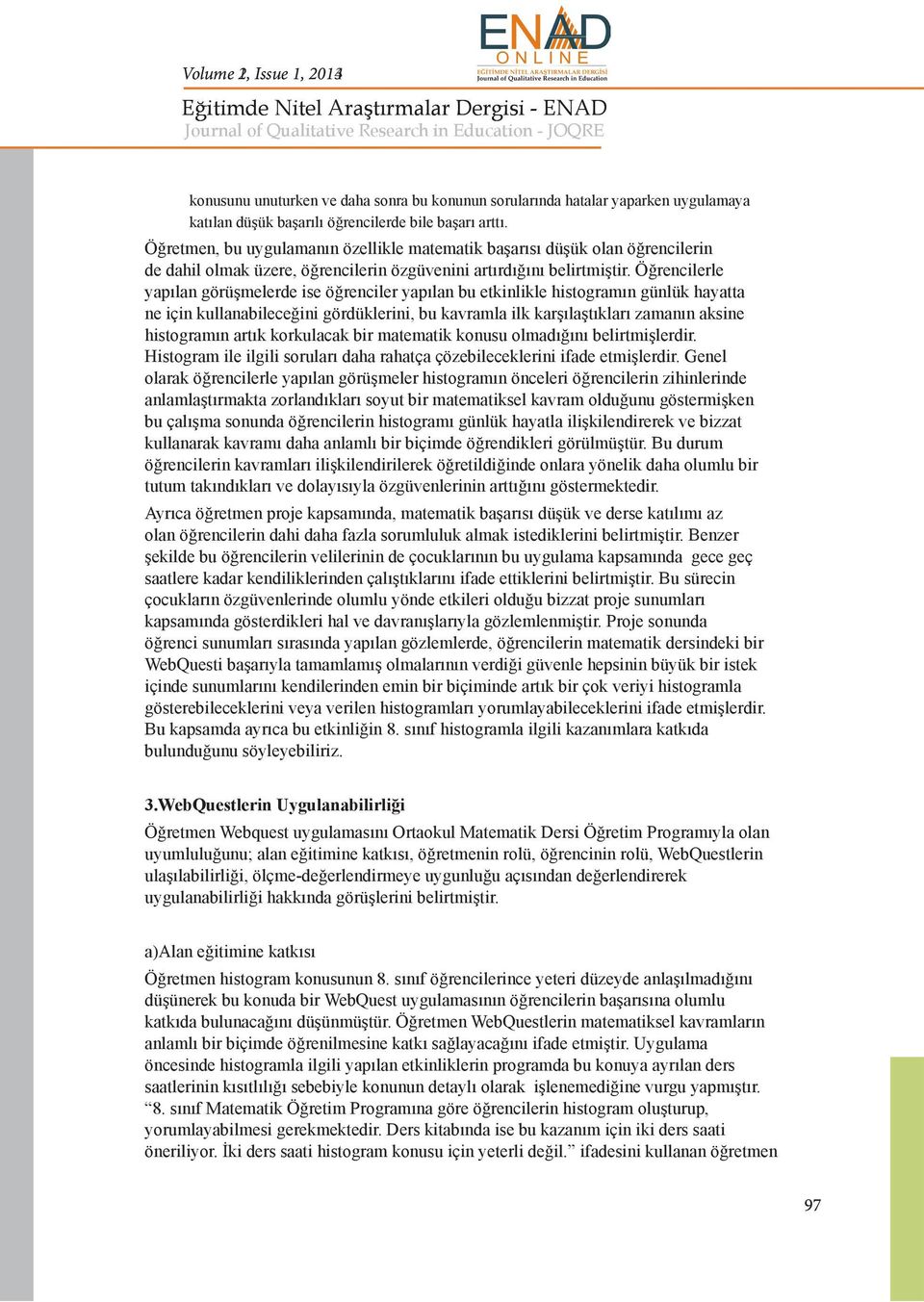 Öğrencilerle yapılan görüşmelerde ise öğrenciler yapılan bu etkinlikle histogramın günlük hayatta ne için kullanabileceğini gördüklerini, bu kavramla ilk karşılaştıkları zamanın aksine histogramın