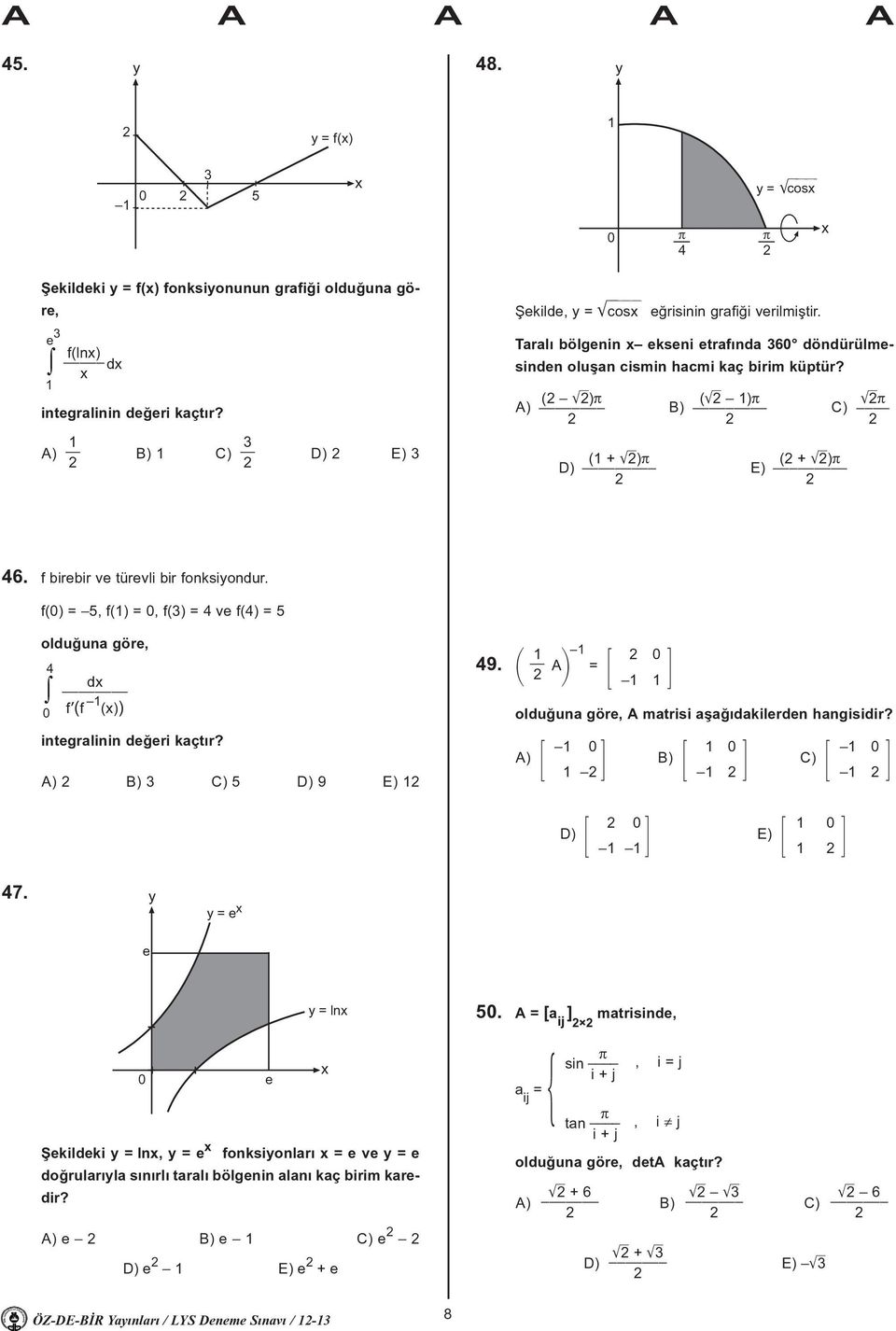 f() = 5, f() =, f() = ve f() = 5 olduðuna göre, d f (f ()) integralinin deðeri kaçtýr? A) B) C) 5 D) 9 ) 9. $ A% = olduðuna göre, A matrisi aþaðýdakilerden hangisidir? A) B) C) D) ) 7.