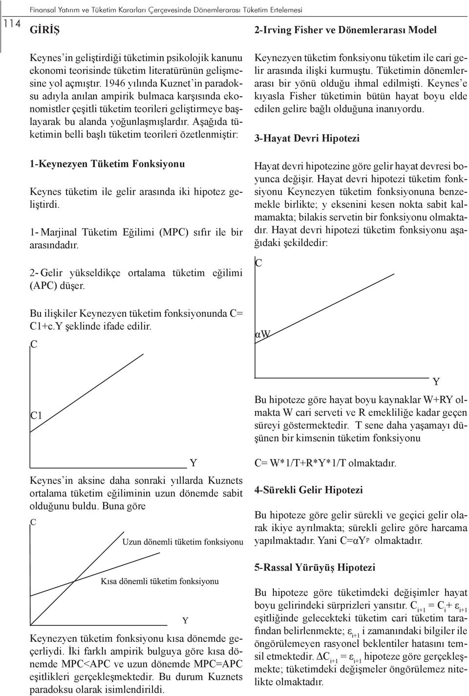 1946 yılında Kuznet in paradoksu adıyla anılan ampirik bulmaca karşısında ekonomistler çeşitli tüketim teorileri geliştirmeye başlayarak bu alanda yoğunlaşmışlardır.