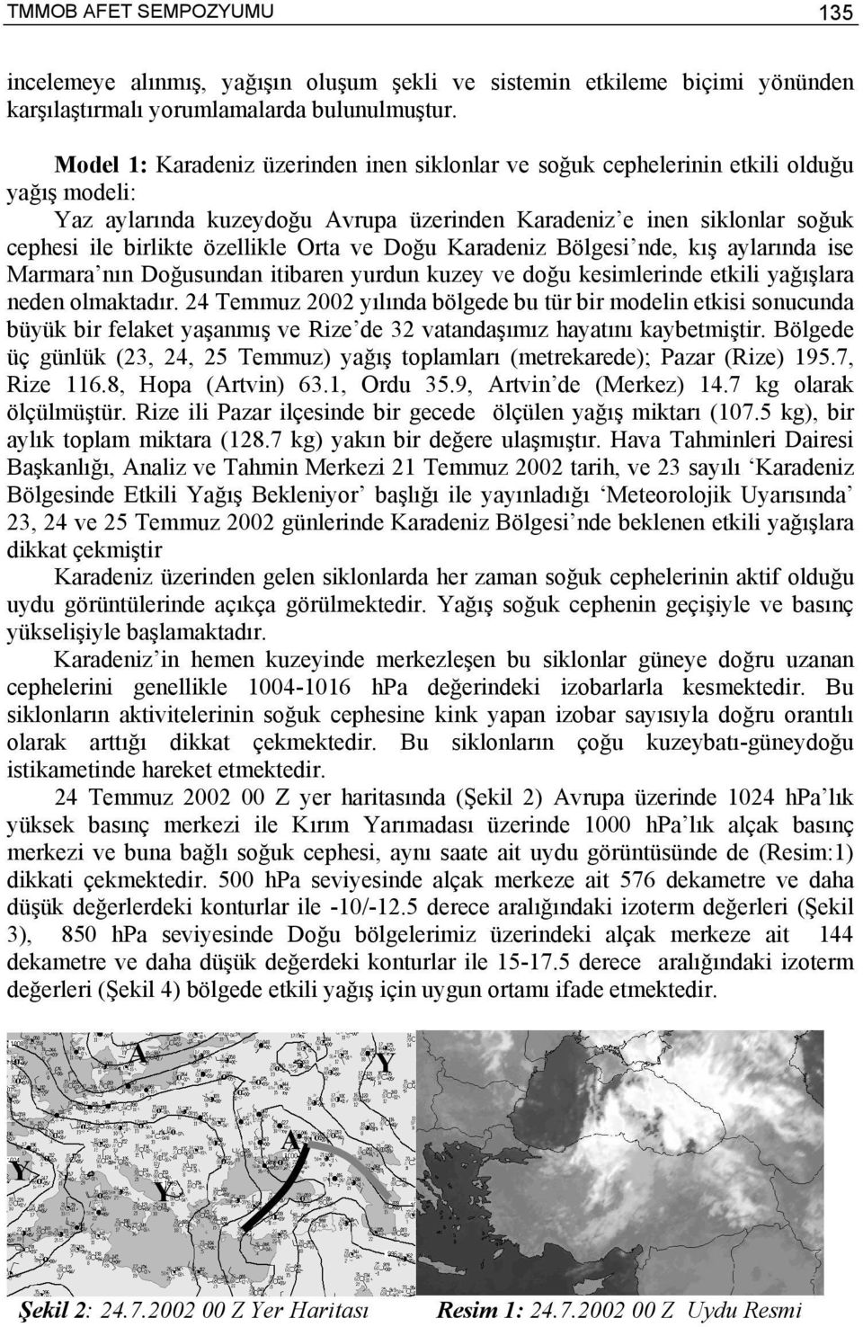 Orta ve Doğu Karadeniz Bölgesi nde, kış aylarında ise Marmara nın Doğusundan itibaren yurdun kuzey ve doğu kesimlerinde etkili yağışlara neden olmaktadır.