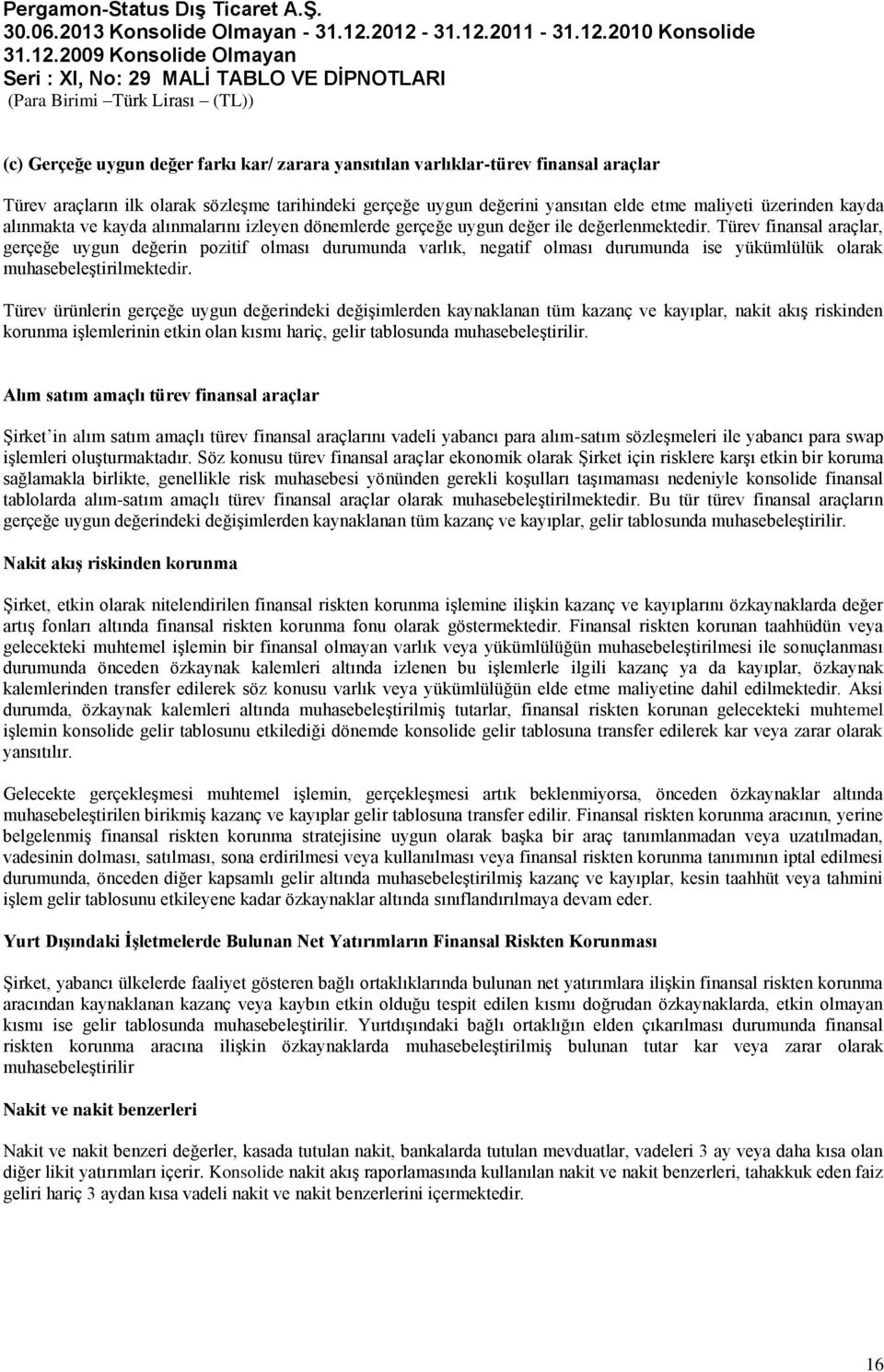 Türev finansal araçlar, gerçeğe uygun değerin pozitif olması durumunda varlık, negatif olması durumunda ise yükümlülük olarak muhasebeleştirilmektedir.