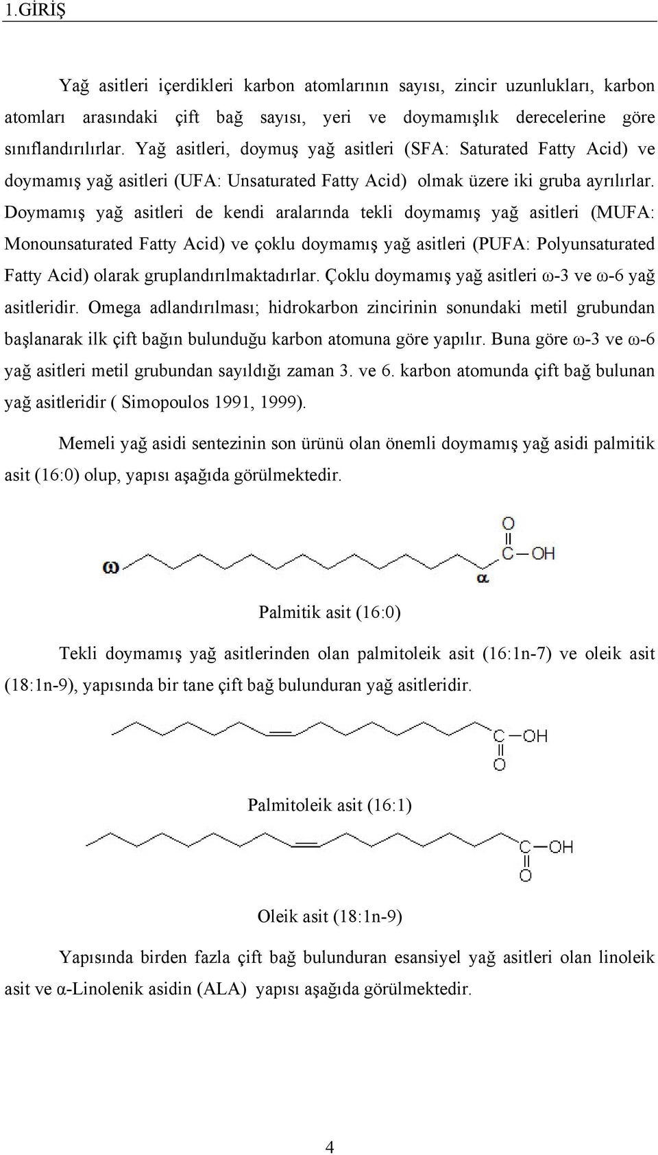 Doymamış yağ asitleri de kendi aralarında tekli doymamış yağ asitleri (MUFA: Monounsaturated Fatty Acid) ve çoklu doymamış yağ asitleri (PUFA: Polyunsaturated Fatty Acid) olarak