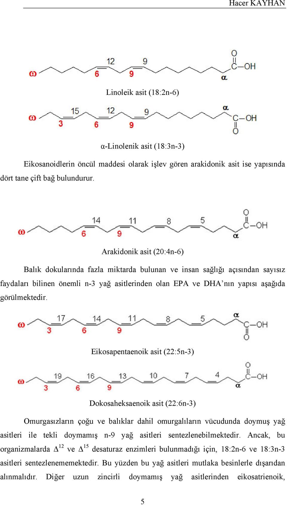 Eikosapentaenoik asit (22:5n-3) Dokosaheksaenoik asit (22:6n-3) Omurgasızların çoğu ve balıklar dahil omurgalıların vücudunda doymuş yağ asitleri ile tekli doymamış n-9 yağ asitleri