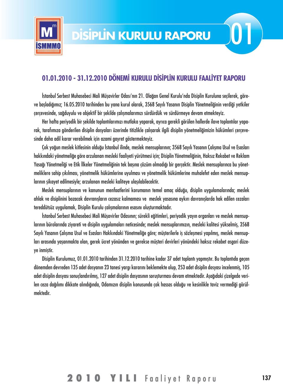 2010 tarihinden bu yana kurul olarak, 3568 Sayılı Yasanın Disiplin Yönetmeliğinin verdiği yetkiler çerçevesinde, sağduyulu ve objektif bir şekilde çalışmalarımızı sürdürdük ve sürdürmeye devam