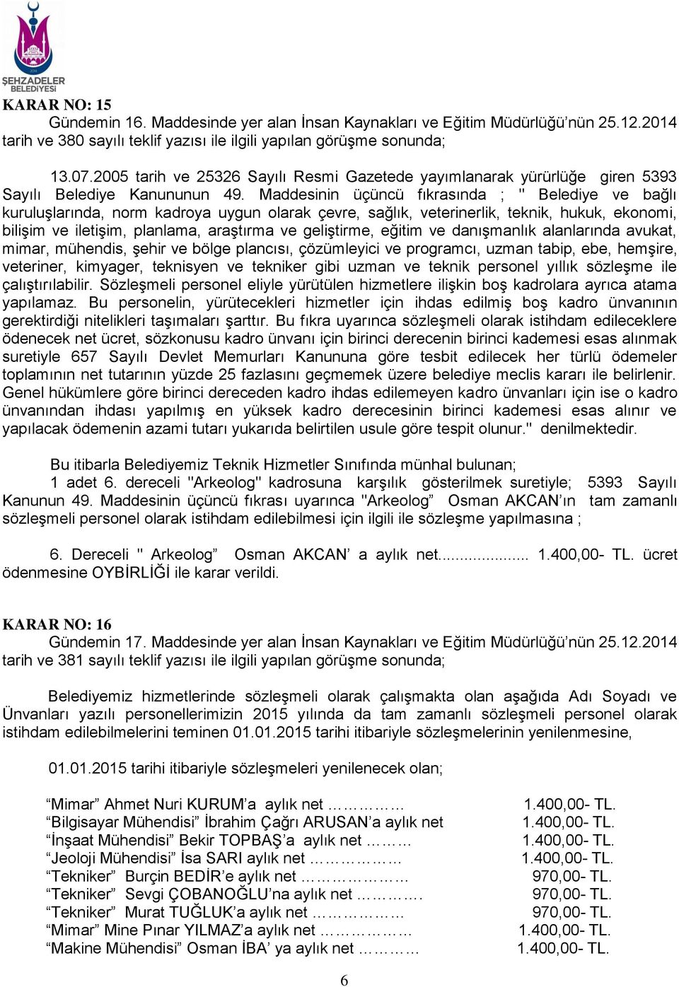 Maddesinin üçüncü fıkrasında ; " Belediye ve bağlı kuruluşlarında, norm kadroya uygun olarak çevre, sağlık, veterinerlik, teknik, hukuk, ekonomi, bilişim ve iletişim, planlama, araştırma ve