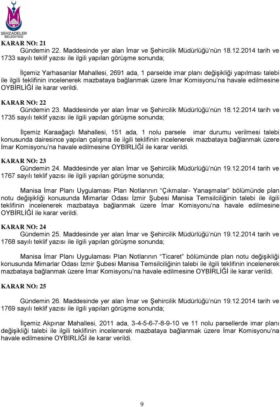 incelenerek mazbataya bağlanmak üzere İmar Komisyonu na havale edilmesine OYBİRLİĞİ ile karar verildi. KARAR NO: 22 Gündemin 23. Maddesinde yer alan İmar ve Şehircilik Müdürlüğü nün 18.12.