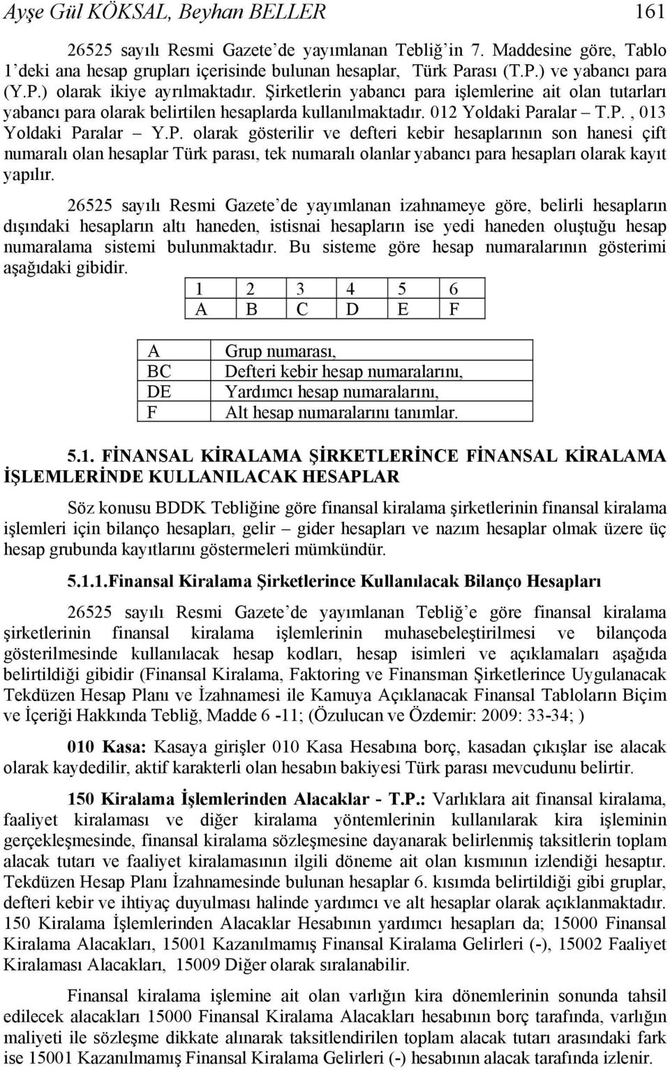 26525 sayılı Resmi Gazete de yayımlanan izahnameye göre, belirli hesapların dışındaki hesapların altı haneden, istisnai hesapların ise yedi haneden oluştuğu hesap numaralama sistemi bulunmaktadır.