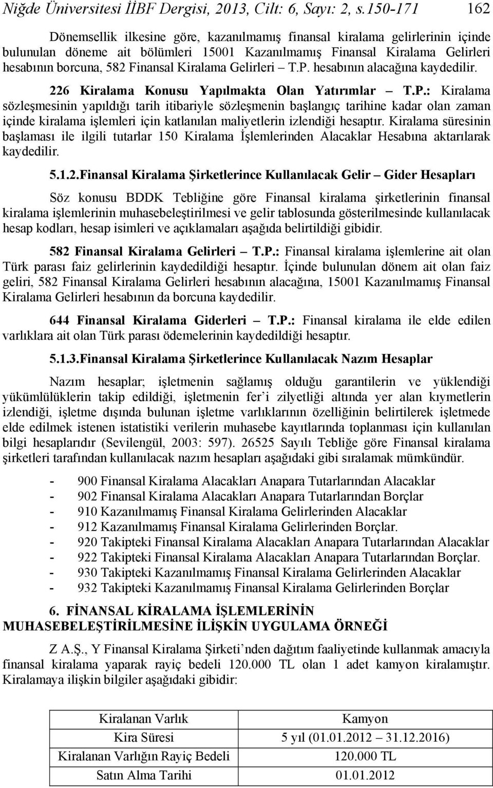 Kiralama Gelirleri T.P. hesabının alacağına kaydedilir. 226 Kiralama Konusu Yapılmakta Olan Yatırımlar T.P.: Kiralama sözleşmesinin yapıldığı tarih itibariyle sözleşmenin başlangıç tarihine kadar olan zaman içinde kiralama işlemleri için katlanılan maliyetlerin izlendiği hesaptır.