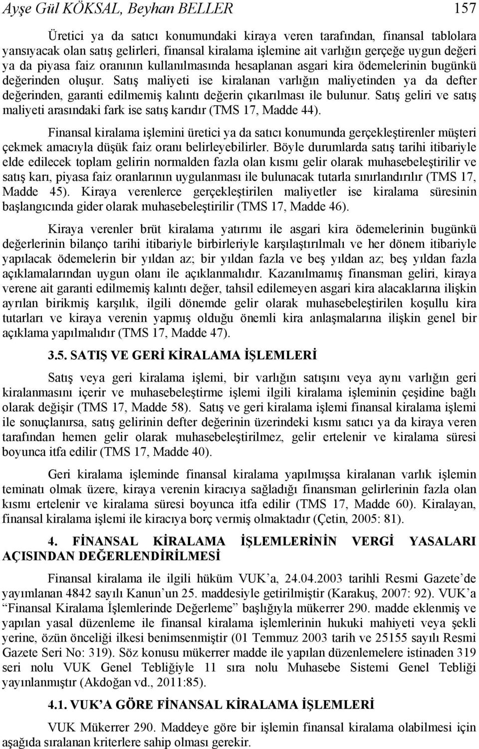 Satış maliyeti ise kiralanan varlığın maliyetinden ya da defter değerinden, garanti edilmemiş kalıntı değerin çıkarılması ile bulunur.