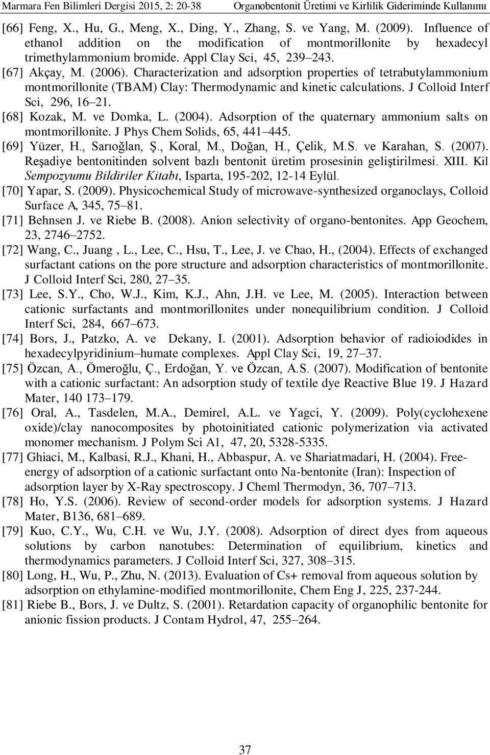 J Colloid Interf Sci, 296, 16 21. [68] Kozak, M. ve Domka, L. (2004). Adsorption of the quaternary ammonium salts on montmorillonite. J Phys Chem Solids, 65, 441 445. [69] Yüzer, H., Sarıoğlan, Ş.