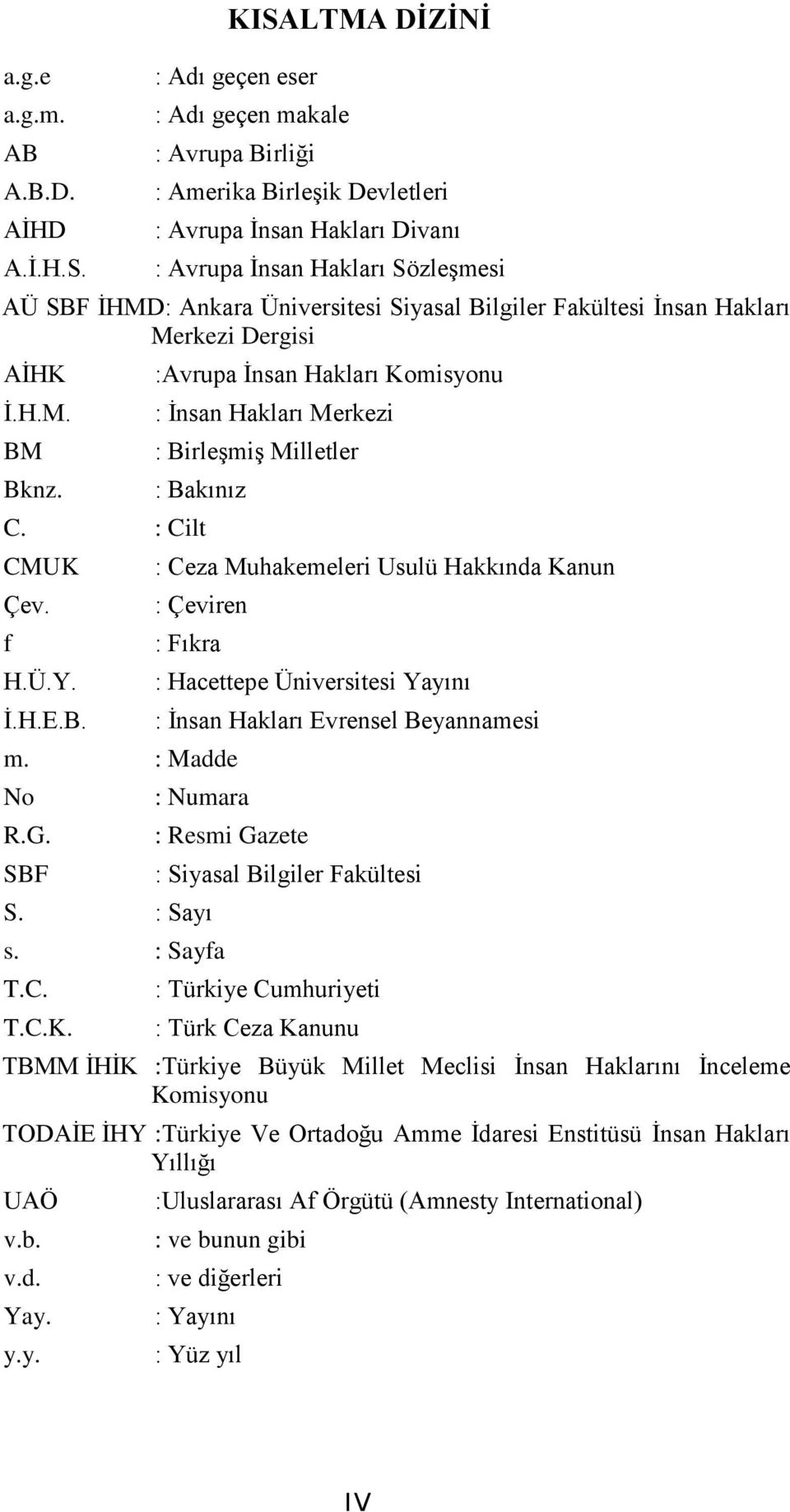 Siyasal Bilgiler Fakültesi Ġnsan Hakları Merkezi Dergisi AĠHK Ġ.H.M. BM Bknz. :Avrupa Ġnsan Hakları Komisyonu : Ġnsan Hakları Merkezi : BirleĢmiĢ Milletler : Bakınız C. : Cilt CMUK Çev. f H.Ü.Y. Ġ.H.E.