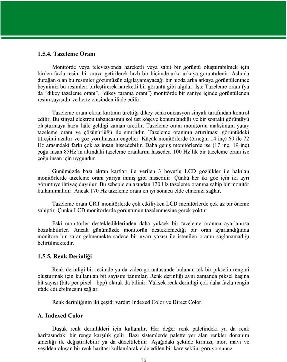 İşte Tazeleme oranı (ya da dikey tazeleme oranı, dikey tarama oranı ) monitörde bir saniye içinde görüntülenen resim sayısıdır ve hertz cinsinden ifade edilir.