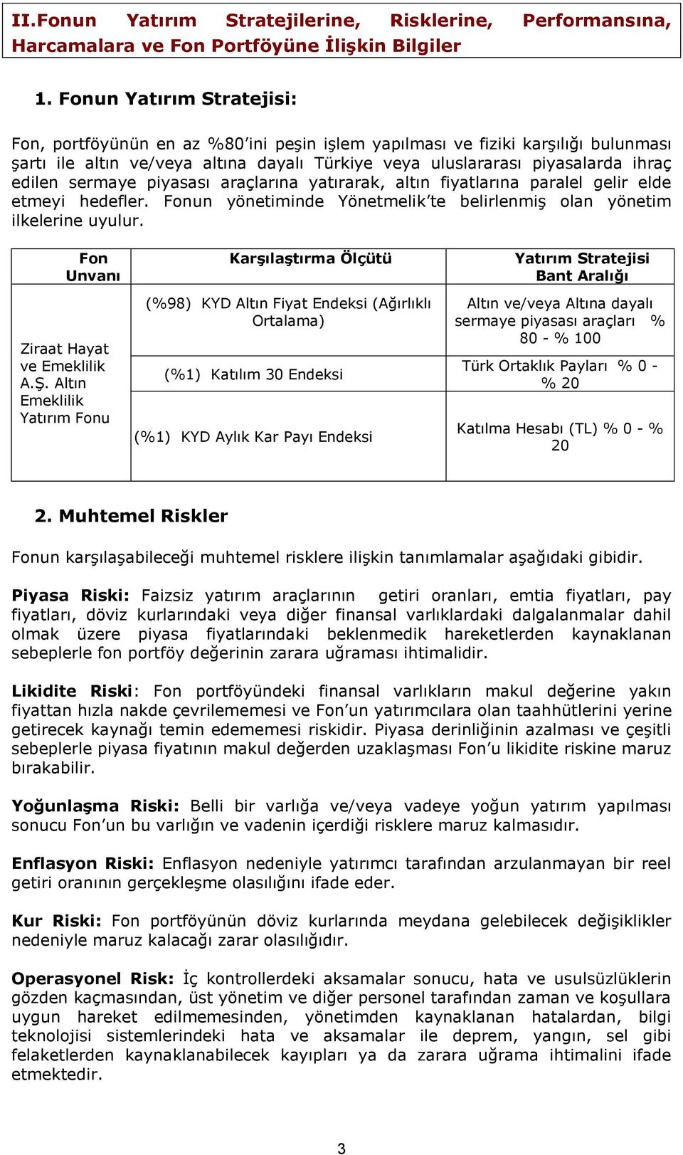 piyasası araçlarına yatırarak, altın fiyatlarına paralel gelir elde etmeyi hedefler. un yönetiminde Yönetmelik te belirlenmiş olan yönetim ilkelerine uyulur. Unvanı Ziraat Hayat ve Emeklilik A.Ş.