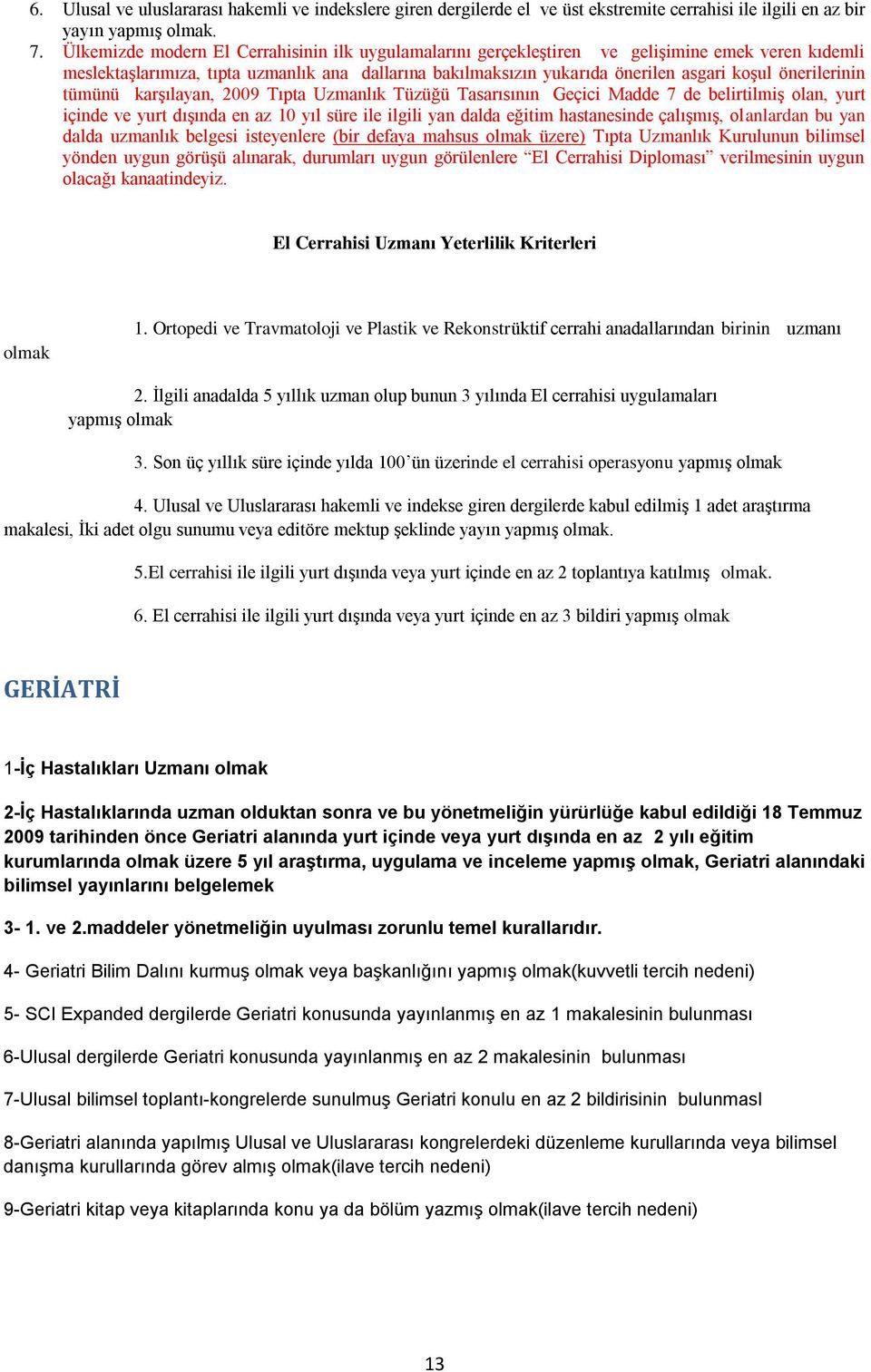 önerilerinin tümünü karşılayan, 2009 Tıpta Uzmanlık Tüzüğü Tasarısının Geçici Madde 7 de belirtilmiş olan, yurt içinde ve yurt dışında en az 10 yıl süre ile ilgili yan dalda eğitim hastanesinde