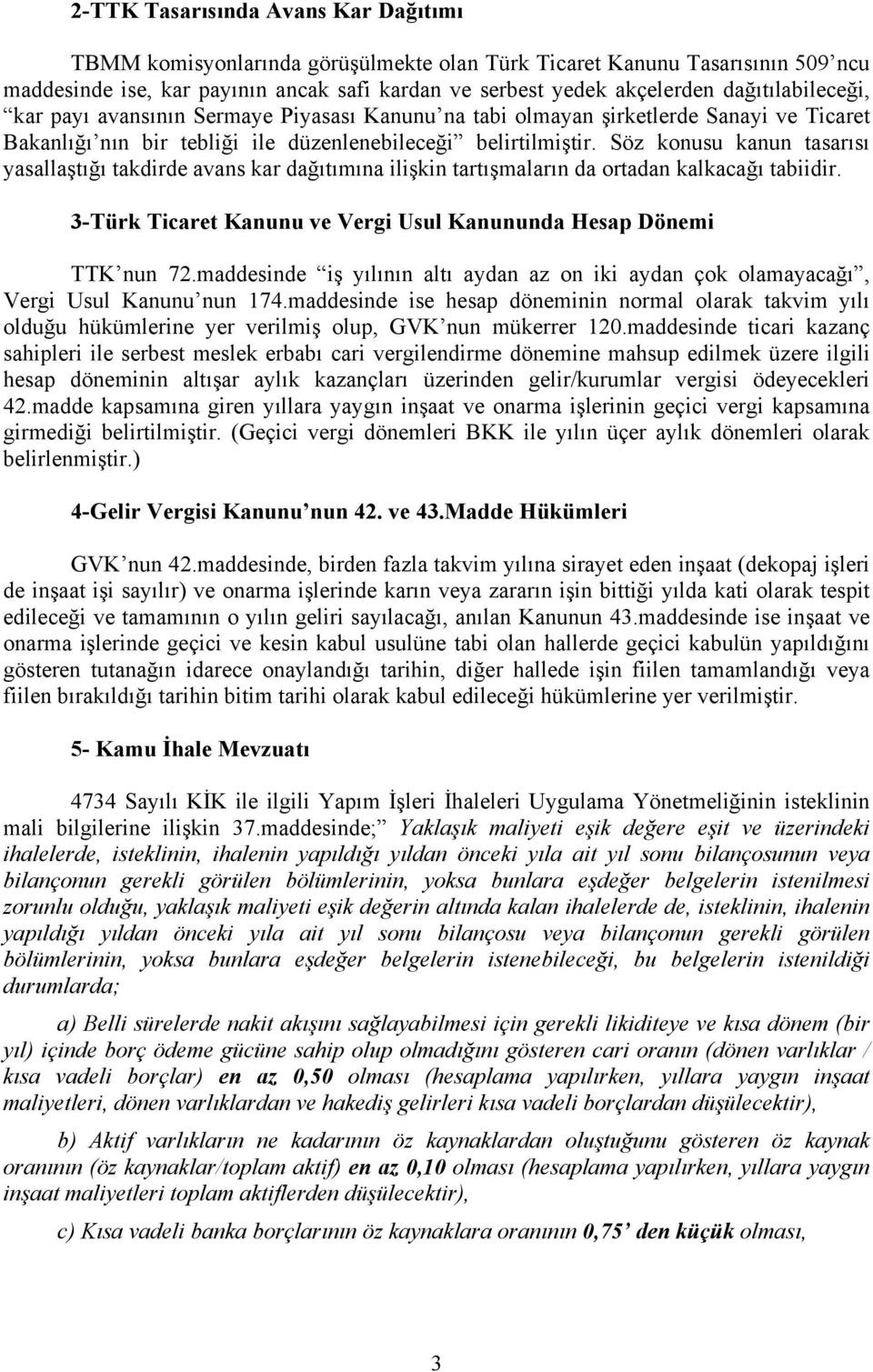 Söz konusu kanun tasarısı yasallaştığı takdirde avans kar dağıtımına ilişkin tartışmaların da ortadan kalkacağı tabiidir. 3-Türk Ticaret Kanunu ve Vergi Usul Kanununda Hesap Dönemi TTK nun 72.