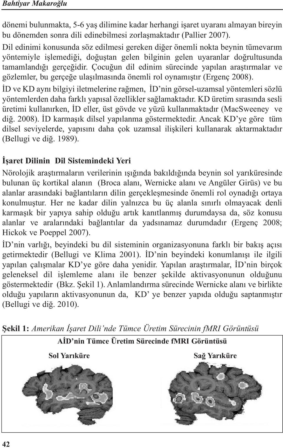 Çocuğun dil edinim sürecinde yapılan araştırmalar ve gözlemler, bu gerçeğe ulaşılmasında önemli rol oynamıştır (Ergenç 2008).