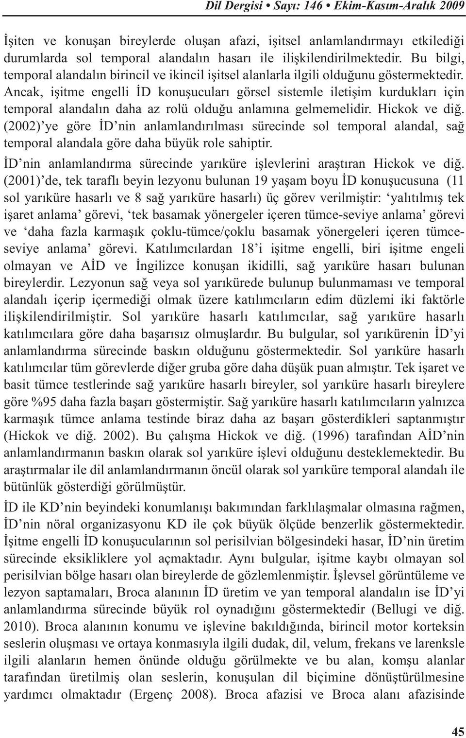 Ancak, işitme engelli İD konuşucuları görsel sistemle iletişim kurdukları için temporal alandalın daha az rolü olduğu anlamına gelmemelidir. Hickok ve diğ.