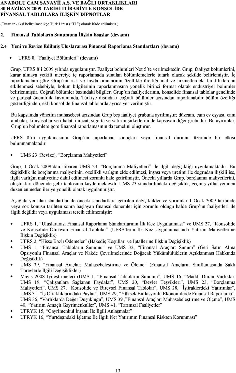 Grup, faaliyet bölümlerini, karar almaya yetkili merciye iç raporlamada sunulan bölümlemelerle tutarlı olacak şekilde belirlemiştir.