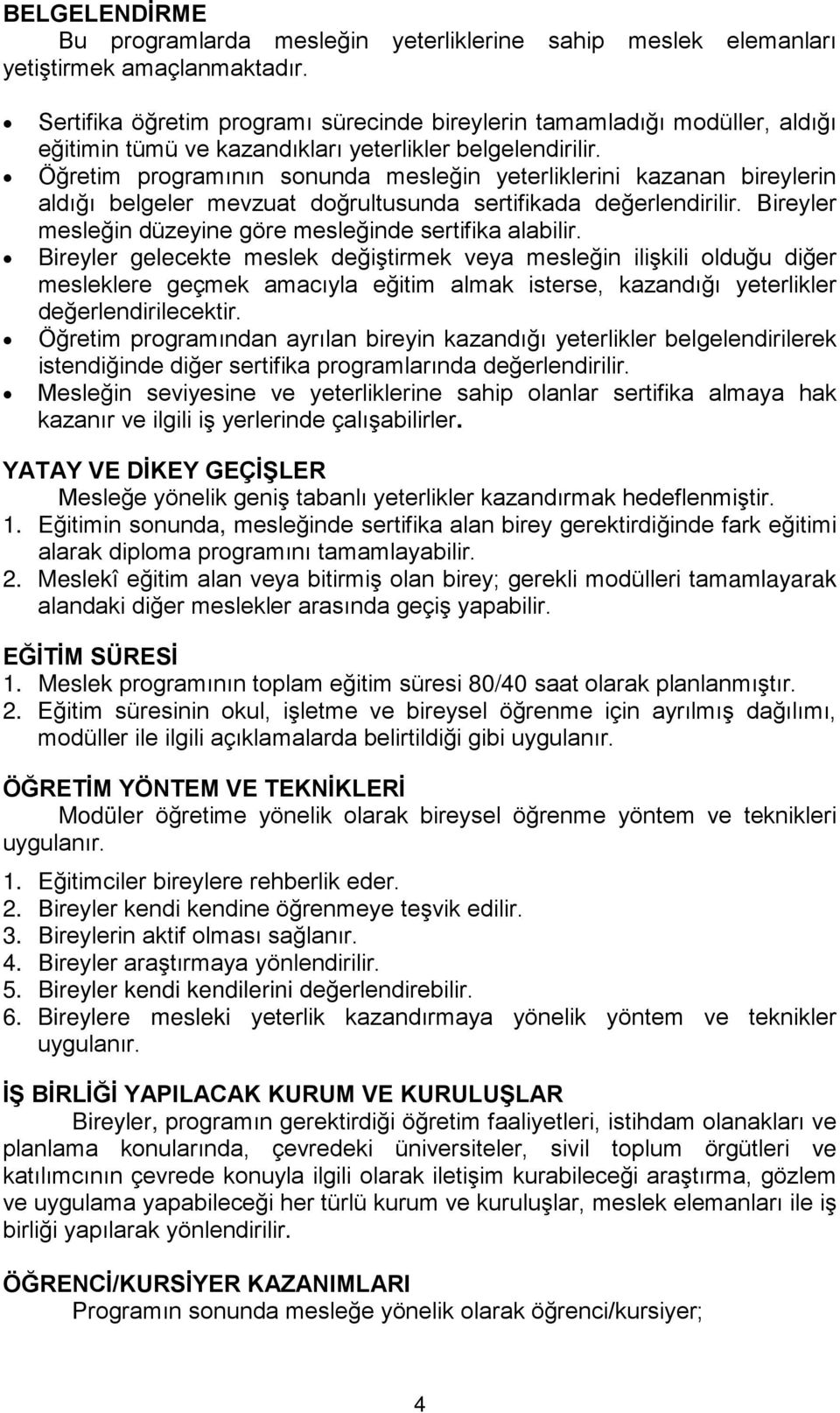 Öğretim programının sonunda mesleğin yeterliklerini kazanan bireylerin aldığı belgeler mevzuat doğrultusunda sertifikada değerlendirilir. Bireyler mesleğin düzeyine göre mesleğinde sertifika alabilir.