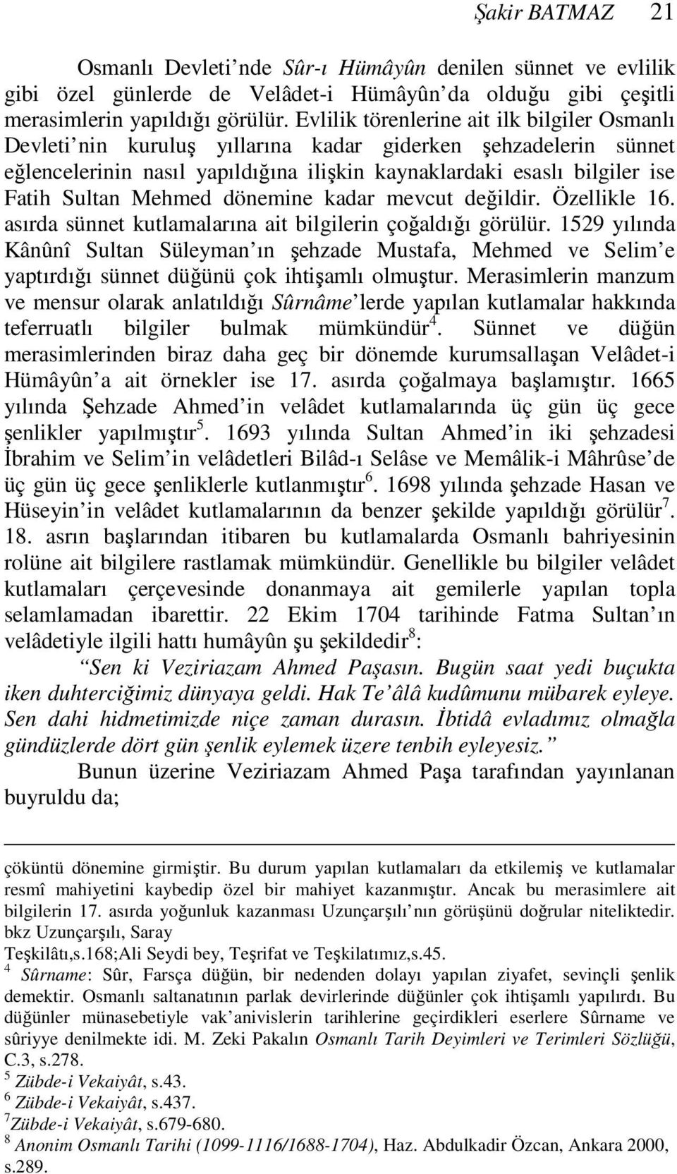 Mehmed dönemine kadar mevcut değildir. Özellikle 16. asırda sünnet kutlamalarına ait bilgilerin çoğaldığı görülür.